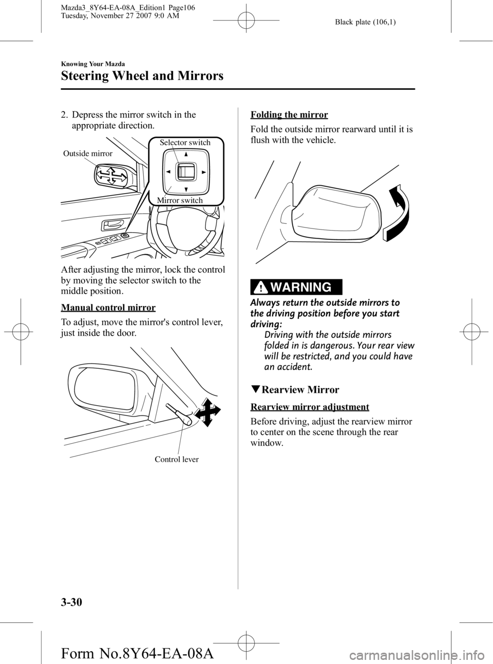 MAZDA MODEL 3 5-DOOR 2008 Owners Manual Black plate (106,1)
2. Depress the mirror switch in theappropriate direction.
Mirror switch
Outside mirror
Selector switch
After adjusting the mirror, lock the control
by moving the selector switch to MAZDA MODEL 3 5-DOOR 2008 Owners Manual Black plate (106,1)
2. Depress the mirror switch in theappropriate direction.
Mirror switch
Outside mirror
Selector switch
After adjusting the mirror, lock the control
by moving the selector switch to