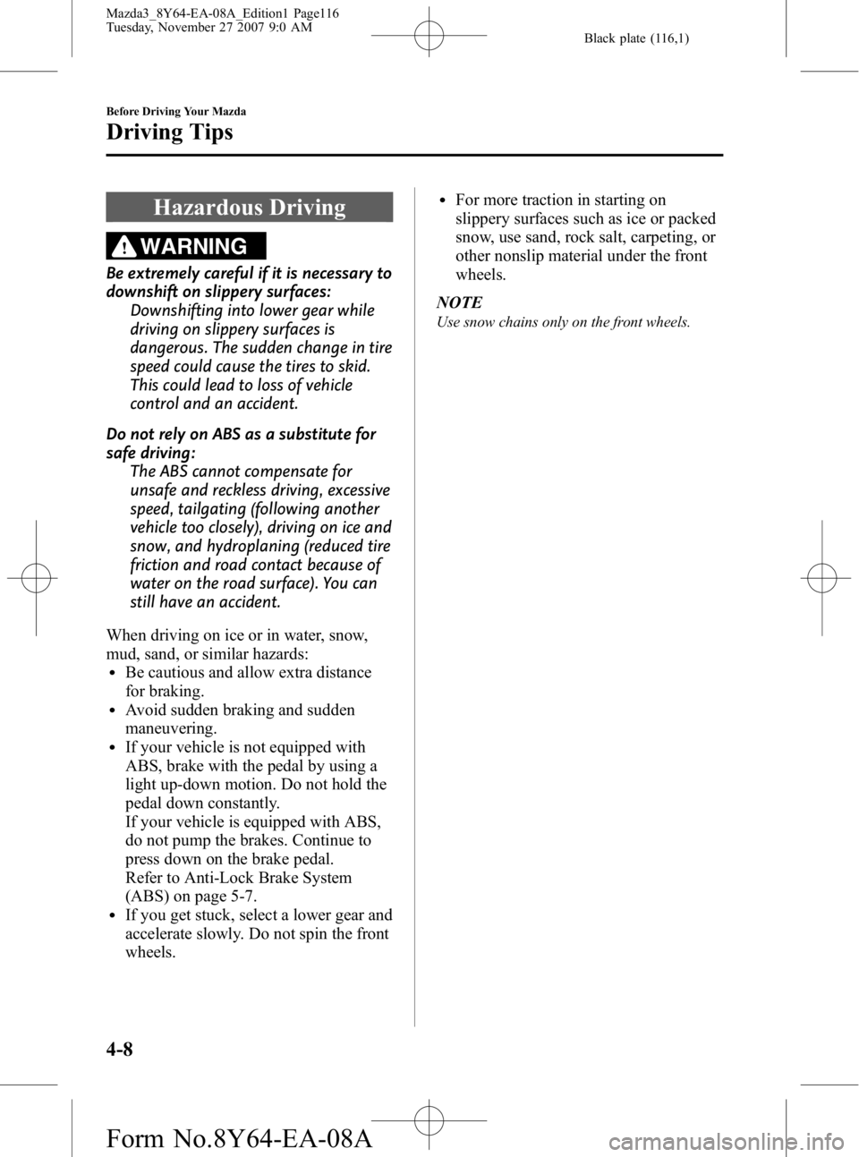 MAZDA MODEL 3 5-DOOR 2008 Owners Manual Black plate (116,1)
Hazardous Driving
WARNING
Be extremely careful if it is necessary to
downshift on slippery surfaces:Downshifting into lower gear while
driving on slippery surfaces is
dangerous. Th MAZDA MODEL 3 5-DOOR 2008 Owners Manual Black plate (116,1)
Hazardous Driving
WARNING
Be extremely careful if it is necessary to
downshift on slippery surfaces:Downshifting into lower gear while
driving on slippery surfaces is
dangerous. Th