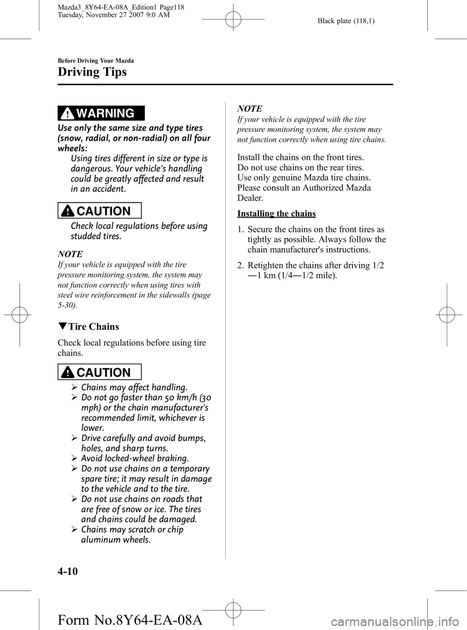 MAZDA MODEL 3 4-DOOR 2008 Owners Manual Black plate (118,1)
WARNING
Use only the same size and type tires
(snow, radial, or non-radial) on all four
wheels:Using tires different in size or type is
dangerous. Your vehicles handling
could be MAZDA MODEL 3 4-DOOR 2008 Owners Manual Black plate (118,1)
WARNING
Use only the same size and type tires
(snow, radial, or non-radial) on all four
wheels:Using tires different in size or type is
dangerous. Your vehicles handling
could be