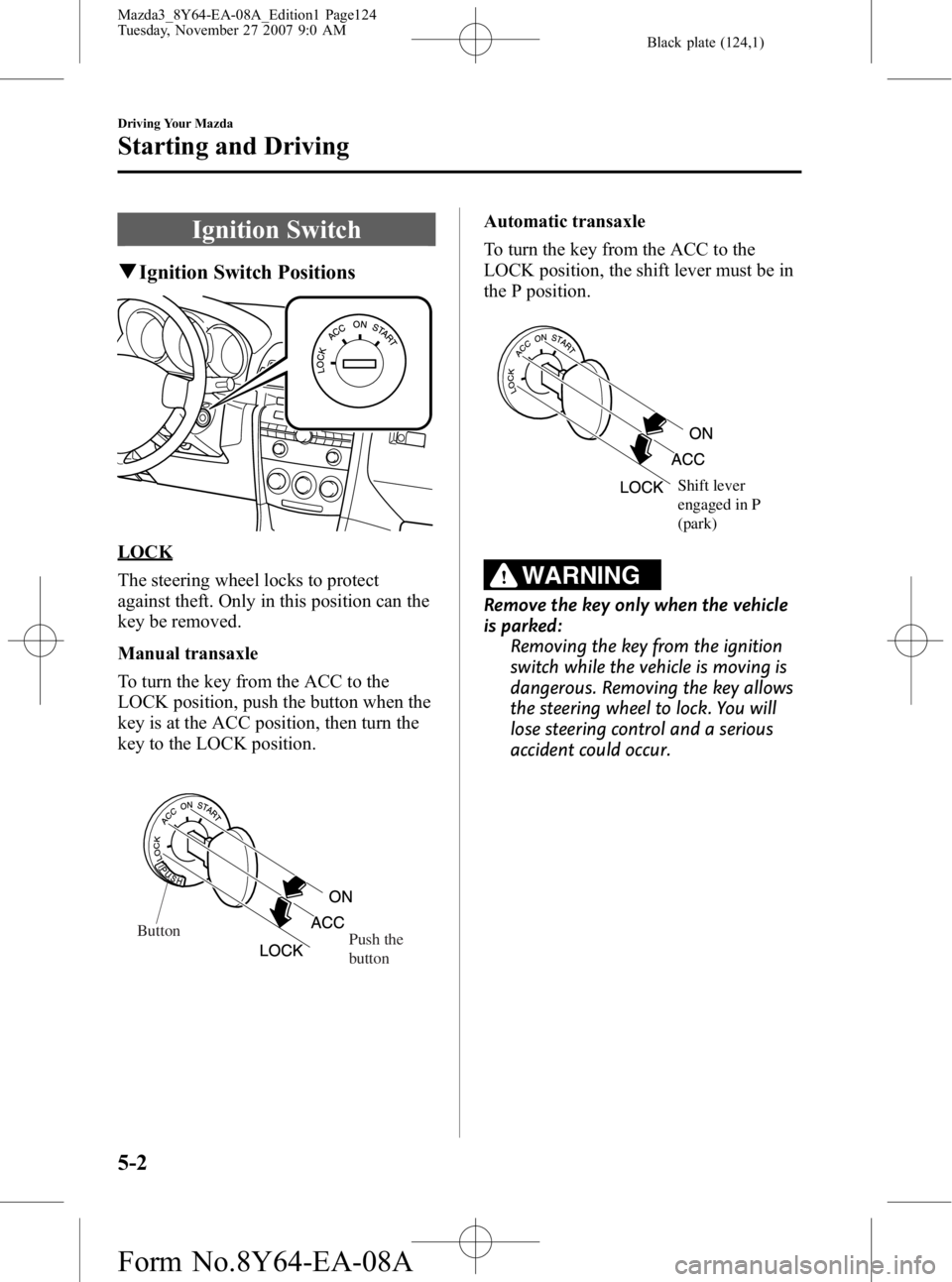 MAZDA MODEL 3 4-DOOR 2008 Owners Manual Black plate (124,1)
Ignition Switch
qIgnition Switch Positions
LOCK
The steering wheel locks to protect
against theft. Only in this position can the
key be removed.
Manual transaxle
To turn the key fr MAZDA MODEL 3 4-DOOR 2008 Owners Manual Black plate (124,1)
Ignition Switch
qIgnition Switch Positions
LOCK
The steering wheel locks to protect
against theft. Only in this position can the
key be removed.
Manual transaxle
To turn the key fr