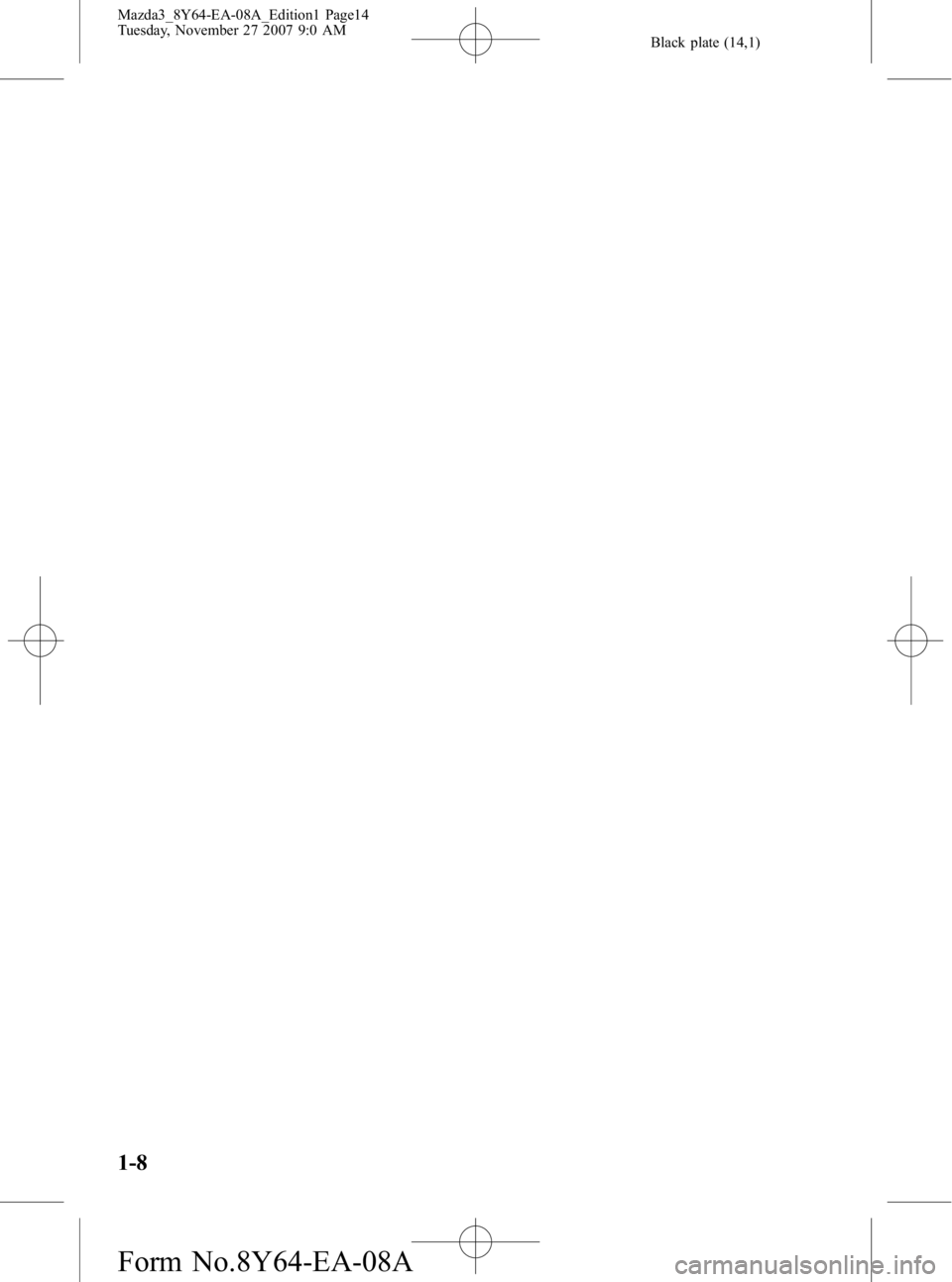 MAZDA MODEL 3 4-DOOR 2008 User Guide Black plate (14,1)
1-8
Mazda3_8Y64-EA-08A_Edition1 Page14
Tuesday, November 27 2007 9:0 AM
Form No.8Y64-EA-08A MAZDA MODEL 3 4-DOOR 2008 User Guide Black plate (14,1)
1-8
Mazda3_8Y64-EA-08A_Edition1 Page14
Tuesday, November 27 2007 9:0 AM
Form No.8Y64-EA-08A