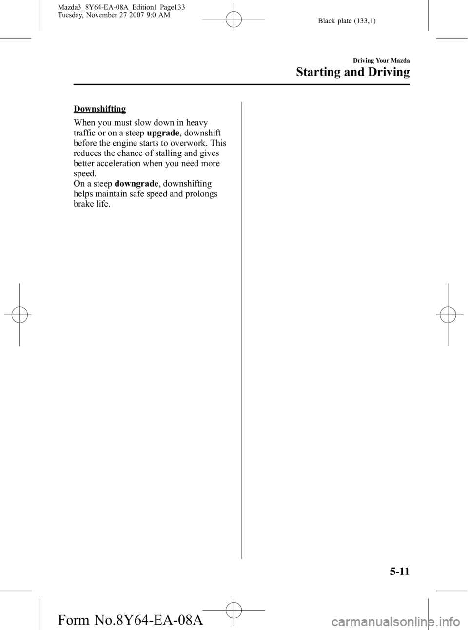 MAZDA MODEL 3 4-DOOR 2008 Owners Manual Black plate (133,1)
Downshifting
When you must slow down in heavy
traffic or on a steepupgrade, downshift
before the engine starts to overwork. This
reduces the chance of stalling and gives
better acc