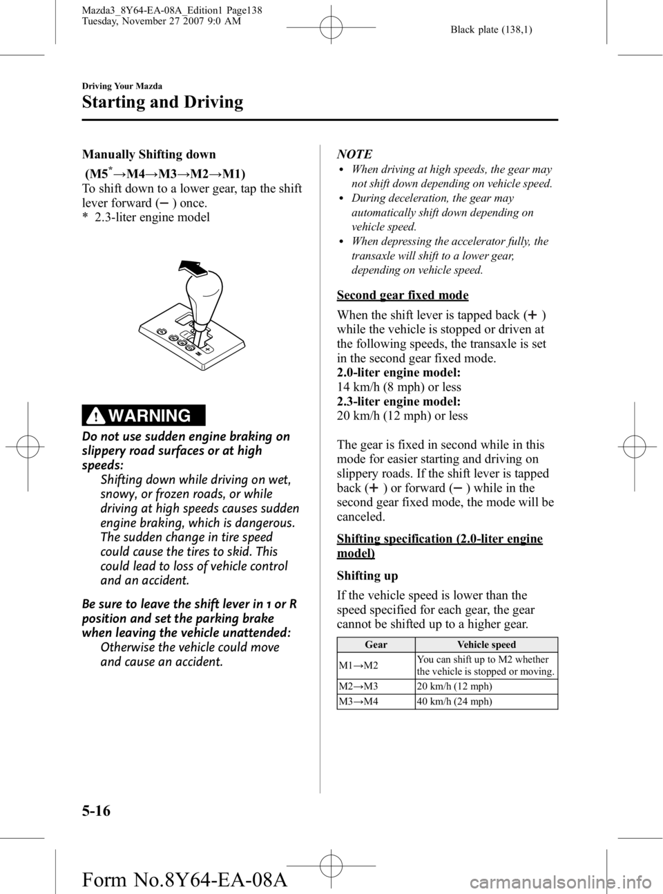 MAZDA MODEL 3 5-DOOR 2008 User Guide Black plate (138,1)
Manually Shifting down(M5
*→ M4 →M3 →M2 →M1)
To shift down to a lower gear, tap the shift
lever forward (
) once.
* 2.3-liter engine model
WARNING
Do not use sudden engine MAZDA MODEL 3 5-DOOR 2008 User Guide Black plate (138,1)
Manually Shifting down(M5
*→ M4 →M3 →M2 →M1)
To shift down to a lower gear, tap the shift
lever forward (
) once.
* 2.3-liter engine model
WARNING
Do not use sudden engine