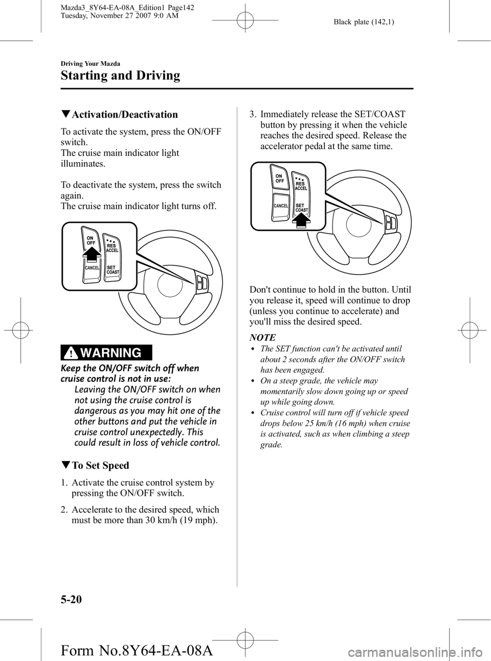 MAZDA MODEL 3 4-DOOR 2008  Owners Manual Black plate (142,1)
qActivation/Deactivation
To activate the system, press the ON/OFF
switch.
The cruise main indicator light
illuminates.
To deactivate the system, press the switch
again.
The cruise 