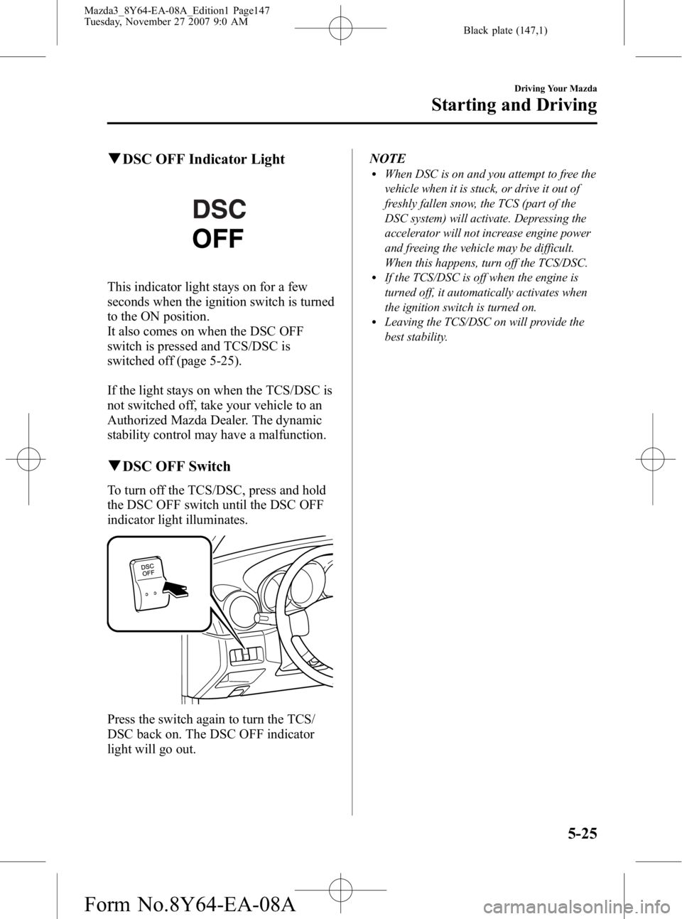 MAZDA MODEL 3 4-DOOR 2008 Owners Guide Black plate (147,1)
qDSC OFF Indicator Light
This indicator light stays on for a few
seconds when the ignition switch is turned
to the ON position.
It also comes on when the DSC OFF
switch is pressed 