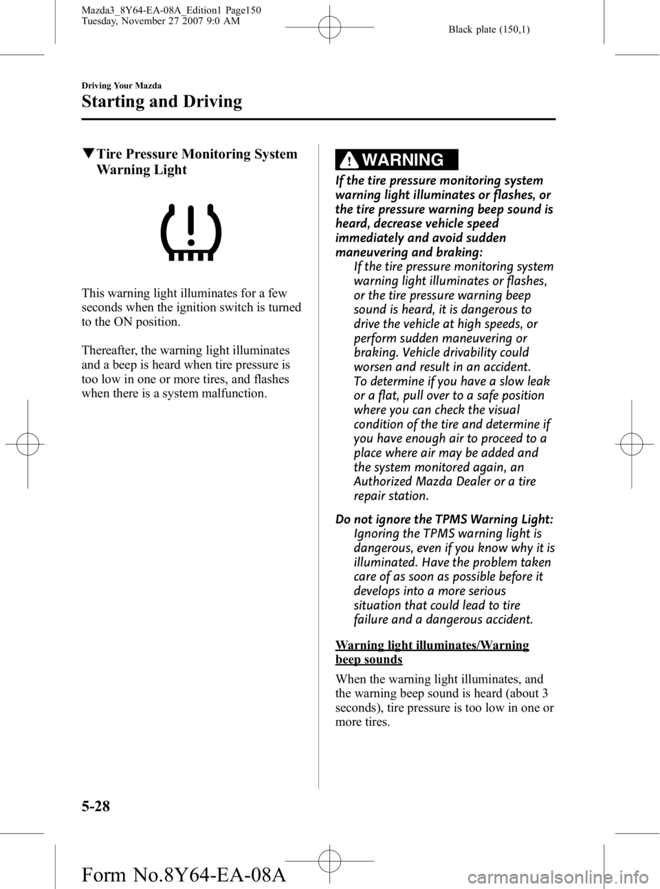 MAZDA MODEL 3 4-DOOR 2008 Owners Manual Black plate (150,1)
qTire Pressure Monitoring System
Warning Light
This warning light illuminates for a few
seconds when the ignition switch is turned
to the ON position.
Thereafter, the warning light MAZDA MODEL 3 4-DOOR 2008 Owners Manual Black plate (150,1)
qTire Pressure Monitoring System
Warning Light
This warning light illuminates for a few
seconds when the ignition switch is turned
to the ON position.
Thereafter, the warning light