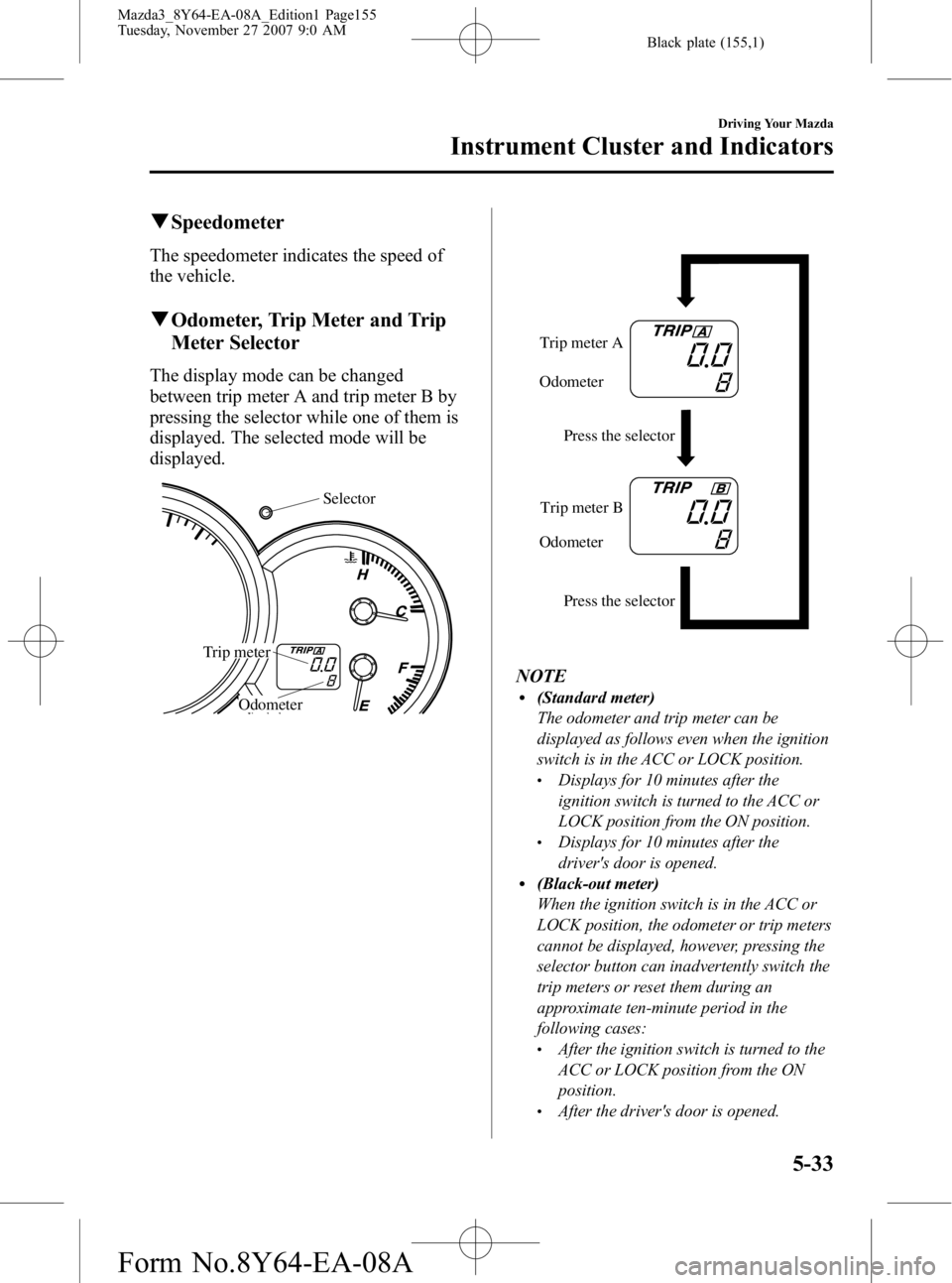 MAZDA MODEL 3 4-DOOR 2008 Owners Manual Black plate (155,1)
qSpeedometer
The speedometer indicates the speed of
the vehicle.
qOdometer, Trip Meter and Trip
Meter Selector
The display mode can be changed
between trip meter A and trip meter B MAZDA MODEL 3 4-DOOR 2008 Owners Manual Black plate (155,1)
qSpeedometer
The speedometer indicates the speed of
the vehicle.
qOdometer, Trip Meter and Trip
Meter Selector
The display mode can be changed
between trip meter A and trip meter B