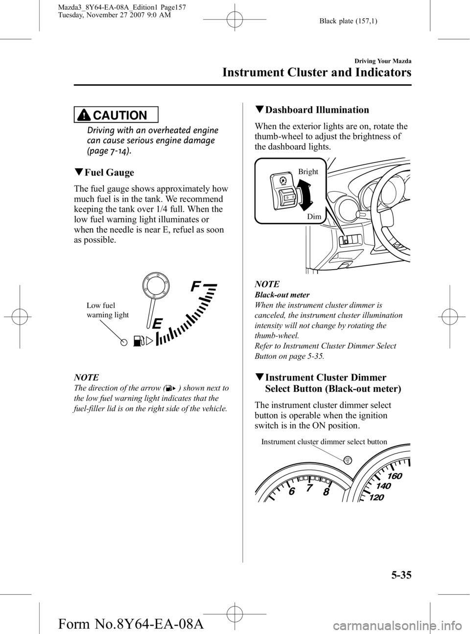 MAZDA MODEL 3 4-DOOR 2008 Owners Manual Black plate (157,1)
CAUTION
Driving with an overheated engine
can cause serious engine damage
(page 7-14).
qFuel Gauge
The fuel gauge shows approximately how
much fuel is in the tank. We recommend
kee MAZDA MODEL 3 4-DOOR 2008 Owners Manual Black plate (157,1)
CAUTION
Driving with an overheated engine
can cause serious engine damage
(page 7-14).
qFuel Gauge
The fuel gauge shows approximately how
much fuel is in the tank. We recommend
kee