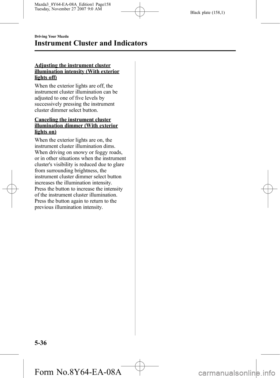 MAZDA MODEL 3 4-DOOR 2008  Owners Manual Black plate (158,1)
Adjusting the instrument cluster
illumination intensity (With exterior
lights off)
When the exterior lights are off, the
instrument cluster illumination can be
adjusted to one of f