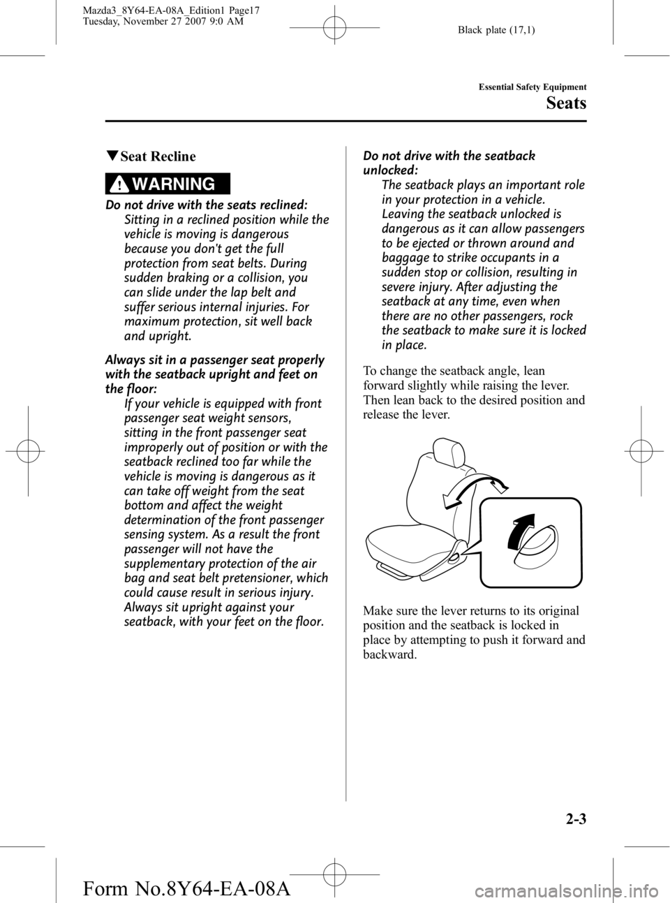 MAZDA MODEL 3 5-DOOR 2008 Owners Manual Black plate (17,1)
qSeat Recline
WARNING
Do not drive with the seats reclined:
Sitting in a reclined position while the
vehicle is moving is dangerous
because you dont get the full
protection from se MAZDA MODEL 3 5-DOOR 2008 Owners Manual Black plate (17,1)
qSeat Recline
WARNING
Do not drive with the seats reclined:
Sitting in a reclined position while the
vehicle is moving is dangerous
because you dont get the full
protection from se