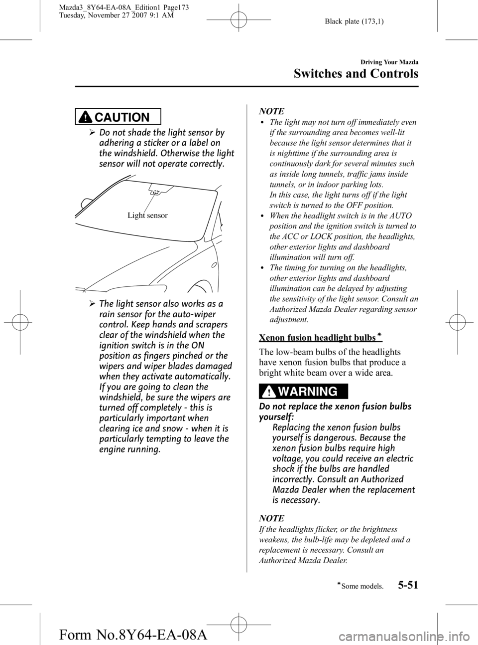 MAZDA MODEL 3 5-DOOR 2008 Owners Manual Black plate (173,1)
CAUTION
ØDo not shade the light sensor by
adhering a sticker or a label on
the windshield. Otherwise the light
sensor will not operate correctly.
Light sensor
ØThe light sensor a MAZDA MODEL 3 5-DOOR 2008 Owners Manual Black plate (173,1)
CAUTION
ØDo not shade the light sensor by
adhering a sticker or a label on
the windshield. Otherwise the light
sensor will not operate correctly.
Light sensor
ØThe light sensor a