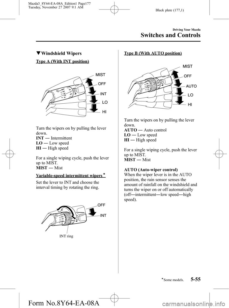 MAZDA MODEL 3 5-DOOR 2008  Owners Manual Black plate (177,1)
qWindshield Wipers
Type A (With INT position)
Turn the wipers on by pulling the lever
down.
INT ―Intermittent
LO ―Low speed
HI ―High speed
For a single wiping cycle, push the