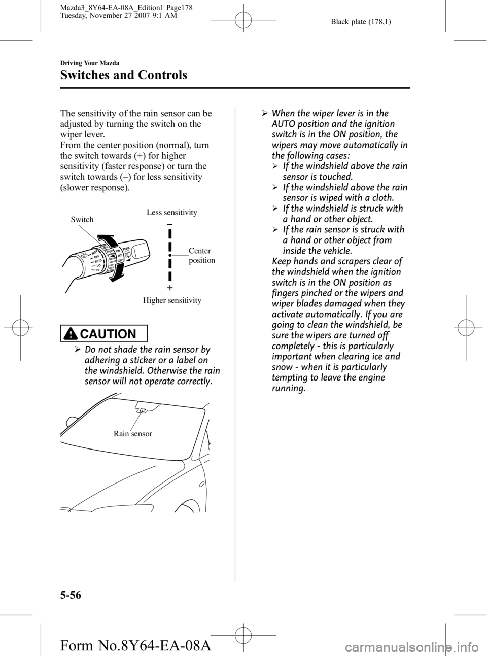 MAZDA MODEL 3 5-DOOR 2008 Owners Guide Black plate (178,1)
The sensitivity of the rain sensor can be
adjusted by turning the switch on the
wiper lever.
From the center position (normal), turn
the switch towards (+) for higher
sensitivity ( MAZDA MODEL 3 5-DOOR 2008 Owners Guide Black plate (178,1)
The sensitivity of the rain sensor can be
adjusted by turning the switch on the
wiper lever.
From the center position (normal), turn
the switch towards (+) for higher
sensitivity (