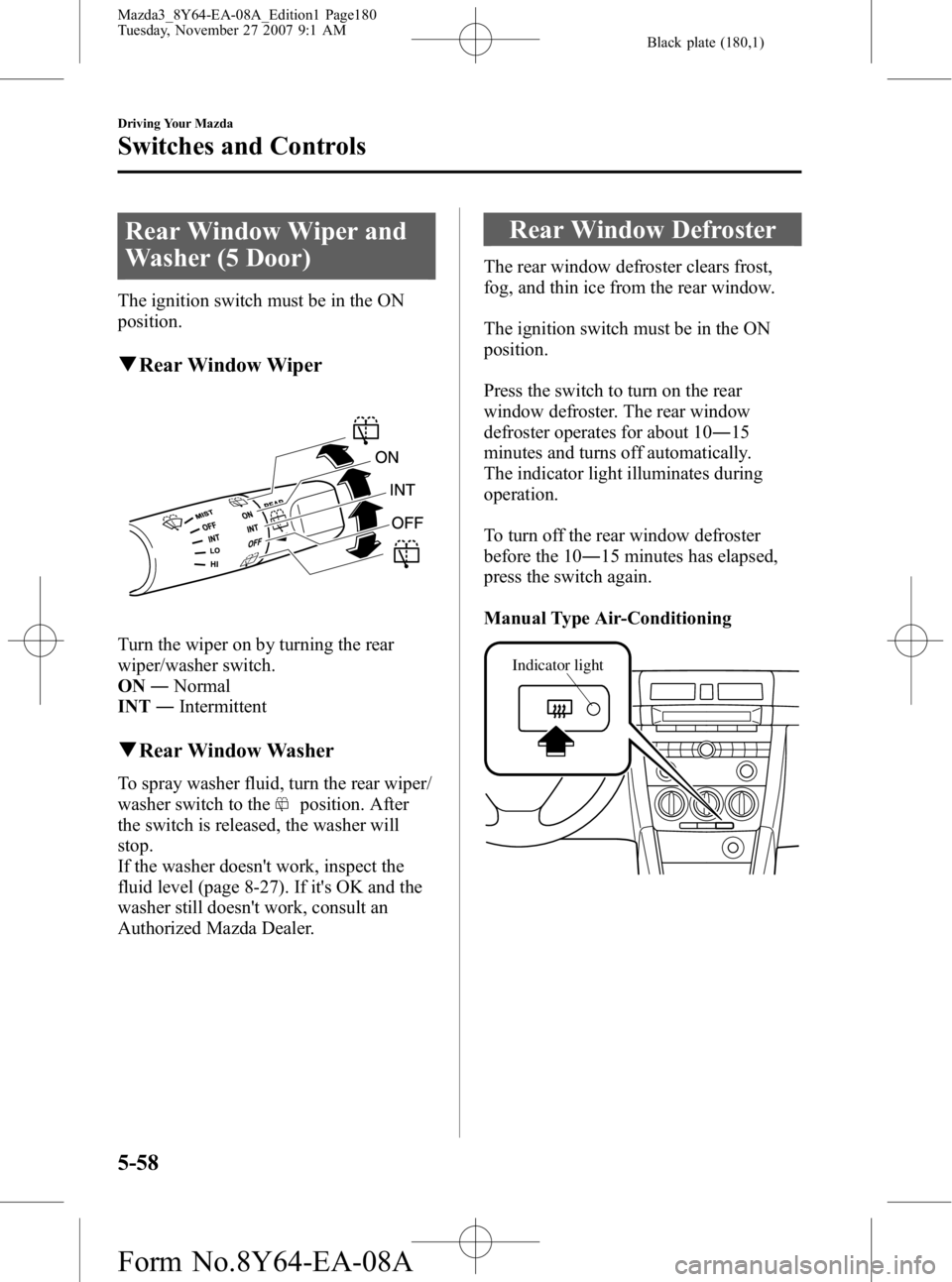 MAZDA MODEL 3 4-DOOR 2008 Owners Manual Black plate (180,1)
Rear Window Wiper and
Washer (5 Door)
The ignition switch must be in the ON
position.
qRear Window Wiper
Turn the wiper on by turning the rear
wiper/washer switch.
ON ―Normal
INT MAZDA MODEL 3 4-DOOR 2008 Owners Manual Black plate (180,1)
Rear Window Wiper and
Washer (5 Door)
The ignition switch must be in the ON
position.
qRear Window Wiper
Turn the wiper on by turning the rear
wiper/washer switch.
ON ―Normal
INT