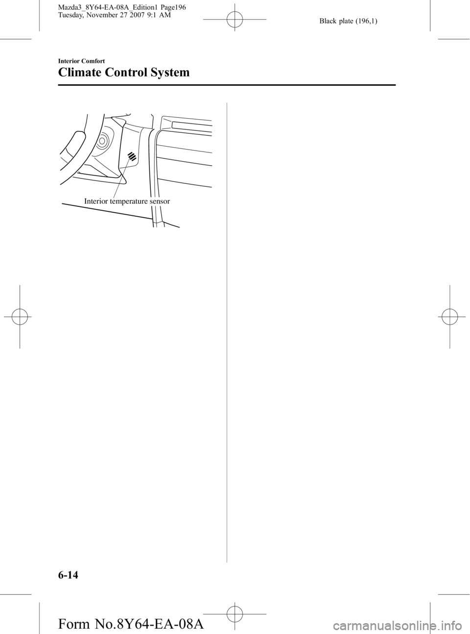 MAZDA MODEL 3 5-DOOR 2008 Owners Guide Black plate (196,1)
Interior temperature sensor
6-14
Interior Comfort
Climate Control System
Mazda3_8Y64-EA-08A_Edition1 Page196
Tuesday, November 27 2007 9:1 AM
Form No.8Y64-EA-08A MAZDA MODEL 3 5-DOOR 2008 Owners Guide Black plate (196,1)
Interior temperature sensor
6-14
Interior Comfort
Climate Control System
Mazda3_8Y64-EA-08A_Edition1 Page196
Tuesday, November 27 2007 9:1 AM
Form No.8Y64-EA-08A