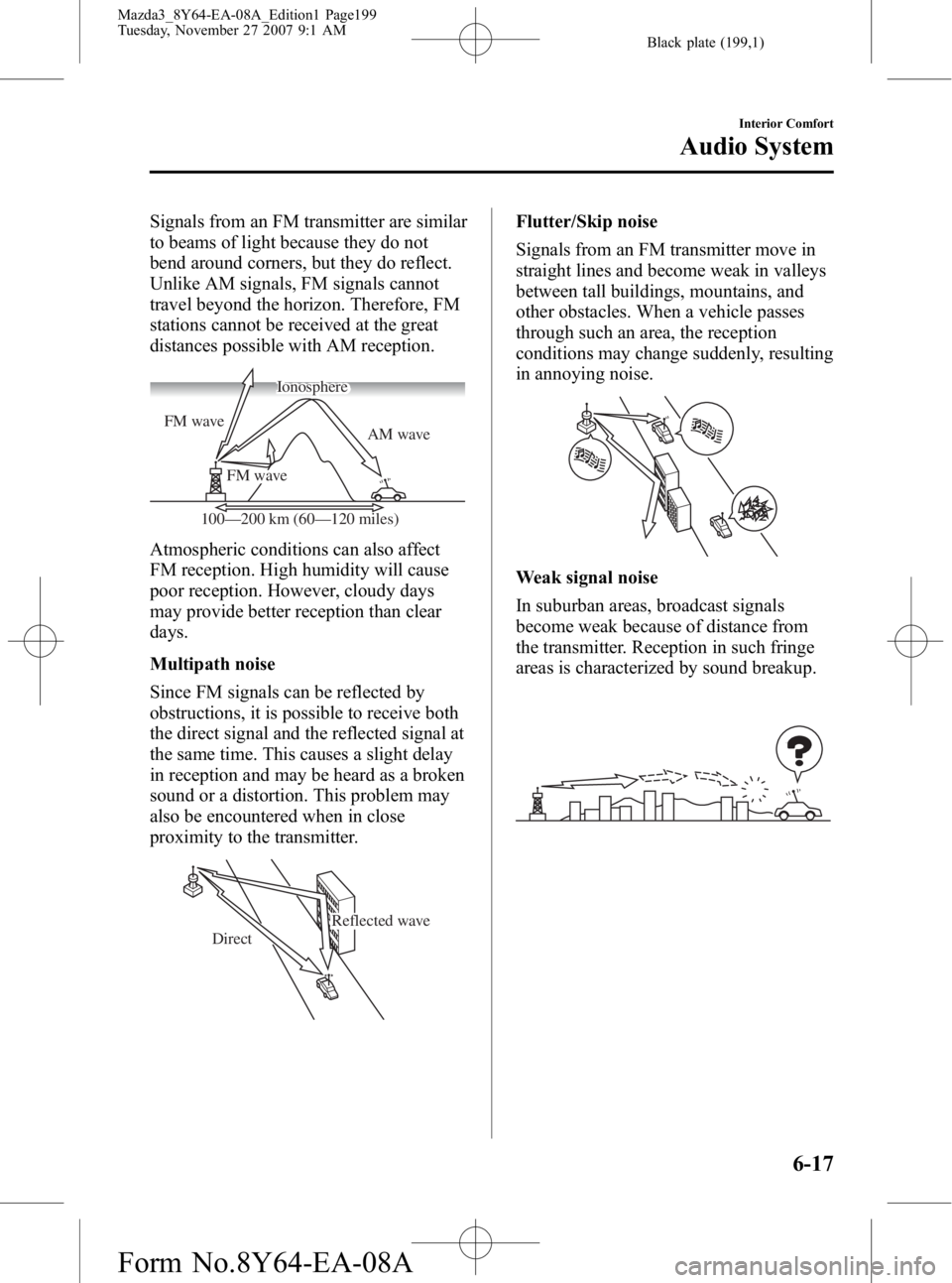MAZDA MODEL 3 4-DOOR 2008 Owners Manual Black plate (199,1)
Signals from an FM transmitter are similar
to beams of light because they do not
bend around corners, but they do reflect.
Unlike AM signals, FM signals cannot
travel beyond the ho MAZDA MODEL 3 4-DOOR 2008 Owners Manual Black plate (199,1)
Signals from an FM transmitter are similar
to beams of light because they do not
bend around corners, but they do reflect.
Unlike AM signals, FM signals cannot
travel beyond the ho