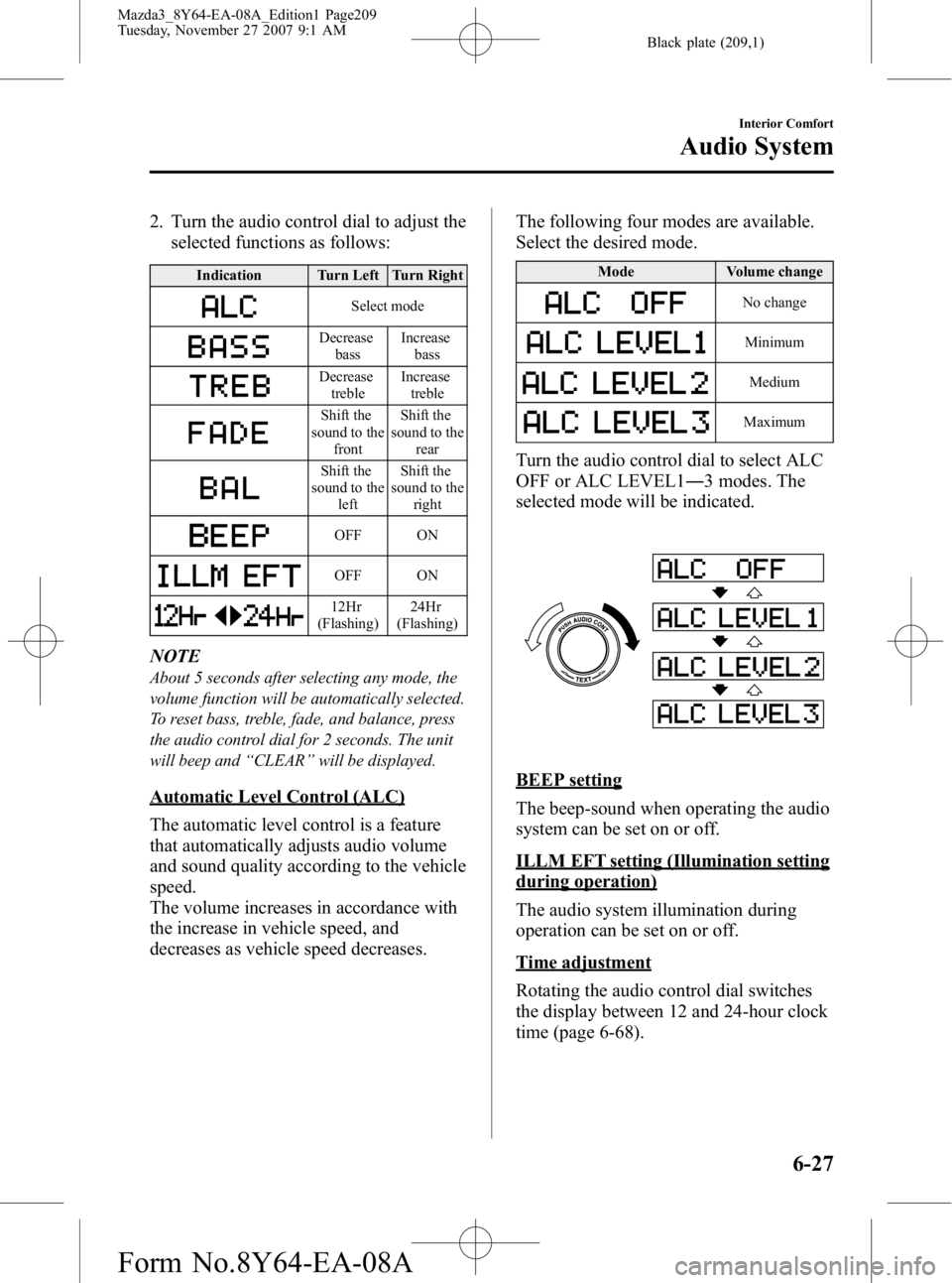 MAZDA MODEL 3 4-DOOR 2008 Owners Manual Black plate (209,1)
2. Turn the audio control dial to adjust theselected functions as follows:
Indication Turn Left Turn Right
Select mode
Decrease
bass Increase
bass
Decreasetreble Increase
treble
Sh MAZDA MODEL 3 4-DOOR 2008 Owners Manual Black plate (209,1)
2. Turn the audio control dial to adjust theselected functions as follows:
Indication Turn Left Turn Right
Select mode
Decrease
bass Increase
bass
Decreasetreble Increase
treble
Sh