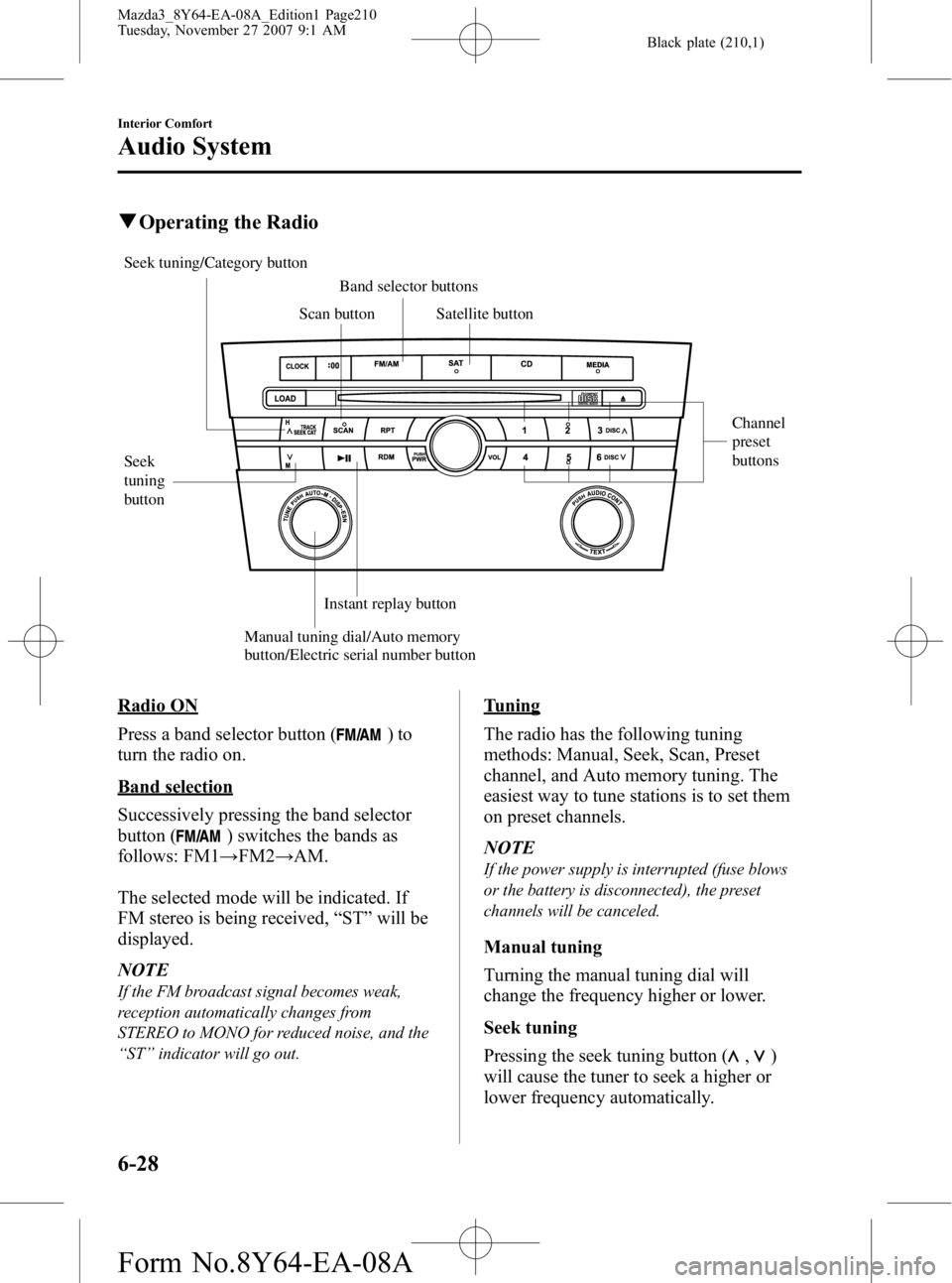 MAZDA MODEL 3 4-DOOR 2008 User Guide Black plate (210,1)
qOperating the Radio
Seek
tuning
button Channel
preset
buttons
Manual tuning dial/Auto memory
button/Electric serial number button Scan button
Band selector buttons
Satellite MAZDA MODEL 3 4-DOOR 2008 User Guide Black plate (210,1)
qOperating the Radio
Seek
tuning
button Channel
preset
buttons
Manual tuning dial/Auto memory
button/Electric serial number button Scan button
Band selector buttons
Satellite