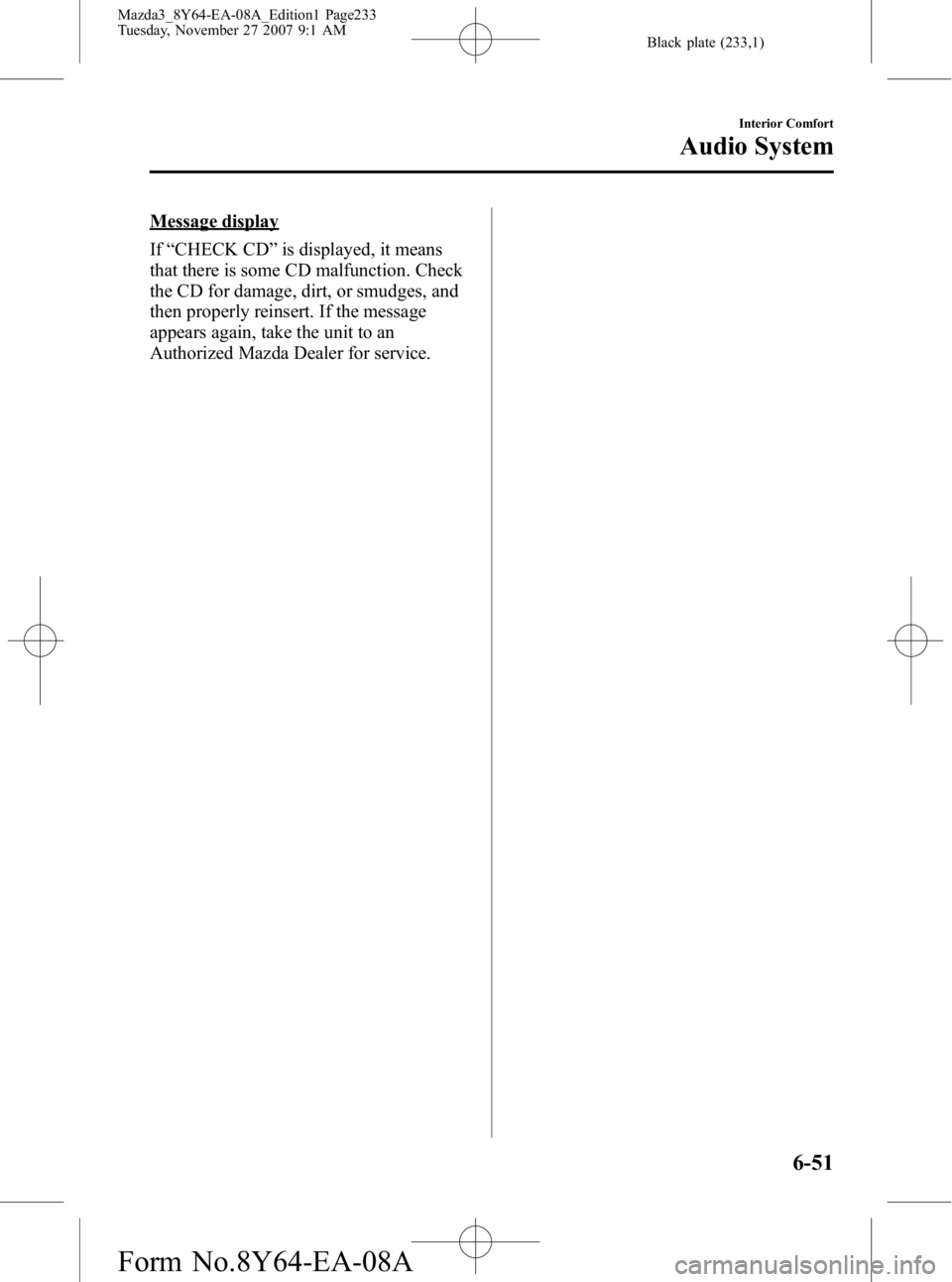 MAZDA MODEL 3 5-DOOR 2008 Owners Manual Black plate (233,1)
Message display
If“CHECK CD ”is displayed, it means
that there is some CD malfunction. Check
the CD for damage, dirt, or smudges, and
then properly reinsert. If the message
app MAZDA MODEL 3 5-DOOR 2008 Owners Manual Black plate (233,1)
Message display
If“CHECK CD ”is displayed, it means
that there is some CD malfunction. Check
the CD for damage, dirt, or smudges, and
then properly reinsert. If the message
app