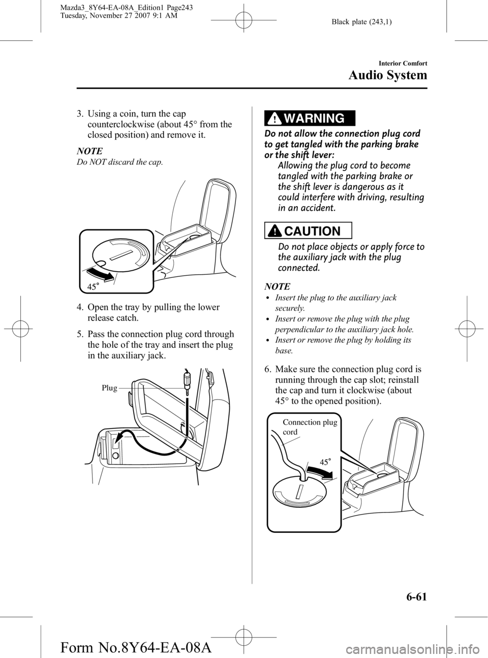 MAZDA MODEL 3 4-DOOR 2008  Owners Manual Black plate (243,1)
3. Using a coin, turn the capcounterclockwise (about 45° from the
closed position) and remove it.
NOTE
Do NOT discard the cap.
4. Open the tray by pulling the lower release catch.