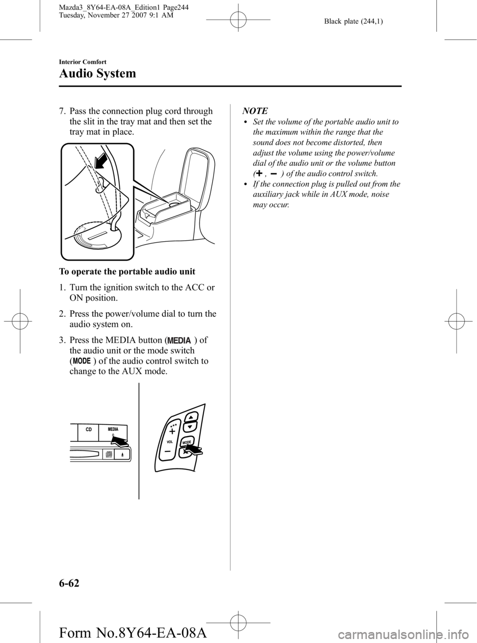 MAZDA MODEL 3 4-DOOR 2008  Owners Manual Black plate (244,1)
7. Pass the connection plug cord throughthe slit in the tray mat and then set the
tray mat in place.
To operate the portable audio unit
1. Turn the ignition switch to the ACC or
ON