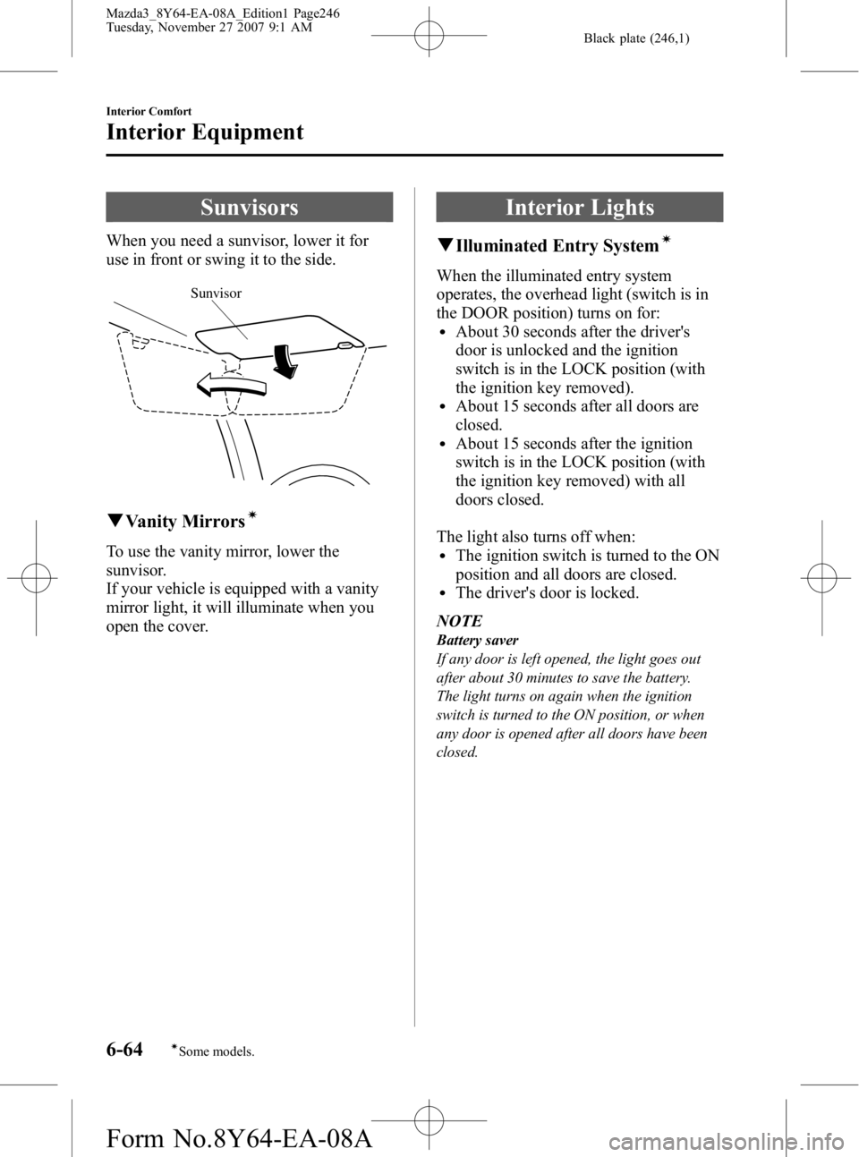 MAZDA MODEL 3 4-DOOR 2008 Owners Manual Black plate (246,1)
Sunvisors
When you need a sunvisor, lower it for
use in front or swing it to the side.
Sunvisor
qVanity Mirrorsí
To use the vanity mirror, lower the
sunvisor.
If your vehicle is e MAZDA MODEL 3 4-DOOR 2008 Owners Manual Black plate (246,1)
Sunvisors
When you need a sunvisor, lower it for
use in front or swing it to the side.
Sunvisor
qVanity Mirrorsí
To use the vanity mirror, lower the
sunvisor.
If your vehicle is e