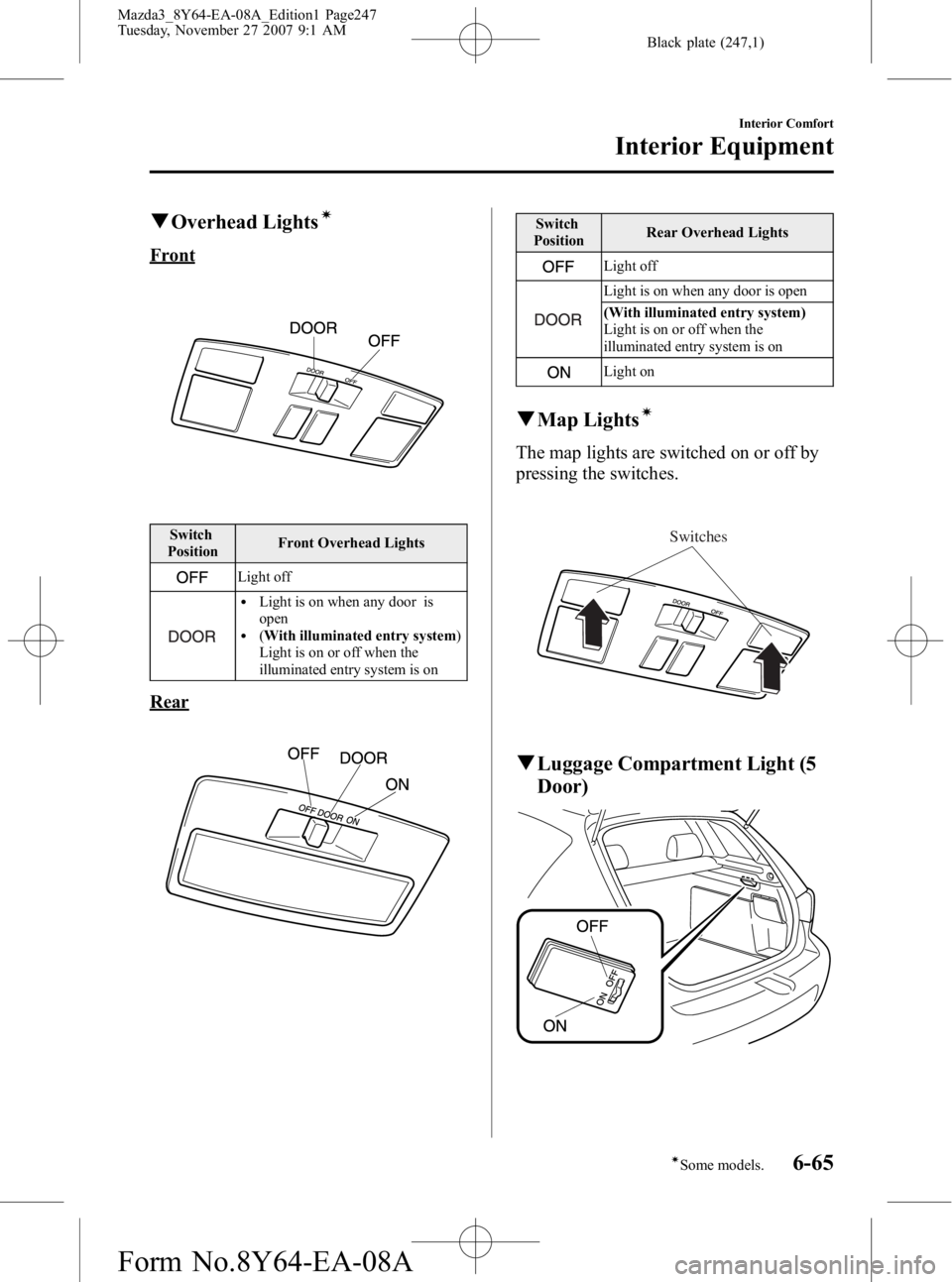 MAZDA MODEL 3 4-DOOR 2008  Owners Manual Black plate (247,1)
qOverhead Lightsí
Front
Switch
Position Front Overhead Lights
Light off
lLight is on when any door is
open
l(
With illuminated entry system )
Light is on or off when the
illuminat