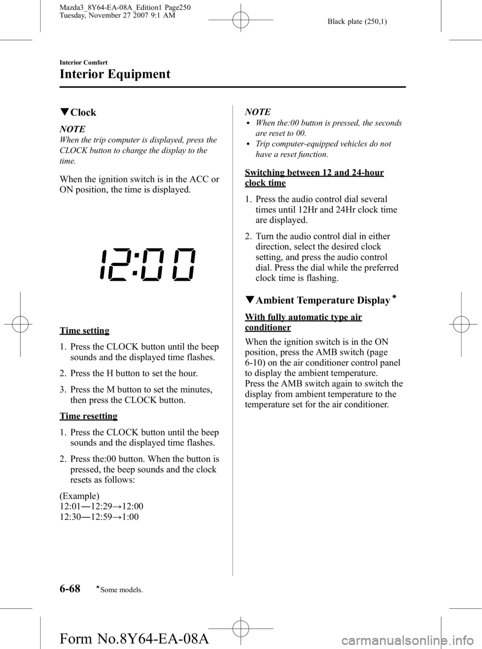 MAZDA MODEL 3 4-DOOR 2008 Service Manual Black plate (250,1)
qClock
NOTE
When the trip computer is displayed, press the
CLOCK button to change the display to the
time.
When the ignition switch is in the ACC or
ON position, the time is displa MAZDA MODEL 3 4-DOOR 2008 Service Manual Black plate (250,1)
qClock
NOTE
When the trip computer is displayed, press the
CLOCK button to change the display to the
time.
When the ignition switch is in the ACC or
ON position, the time is displa
