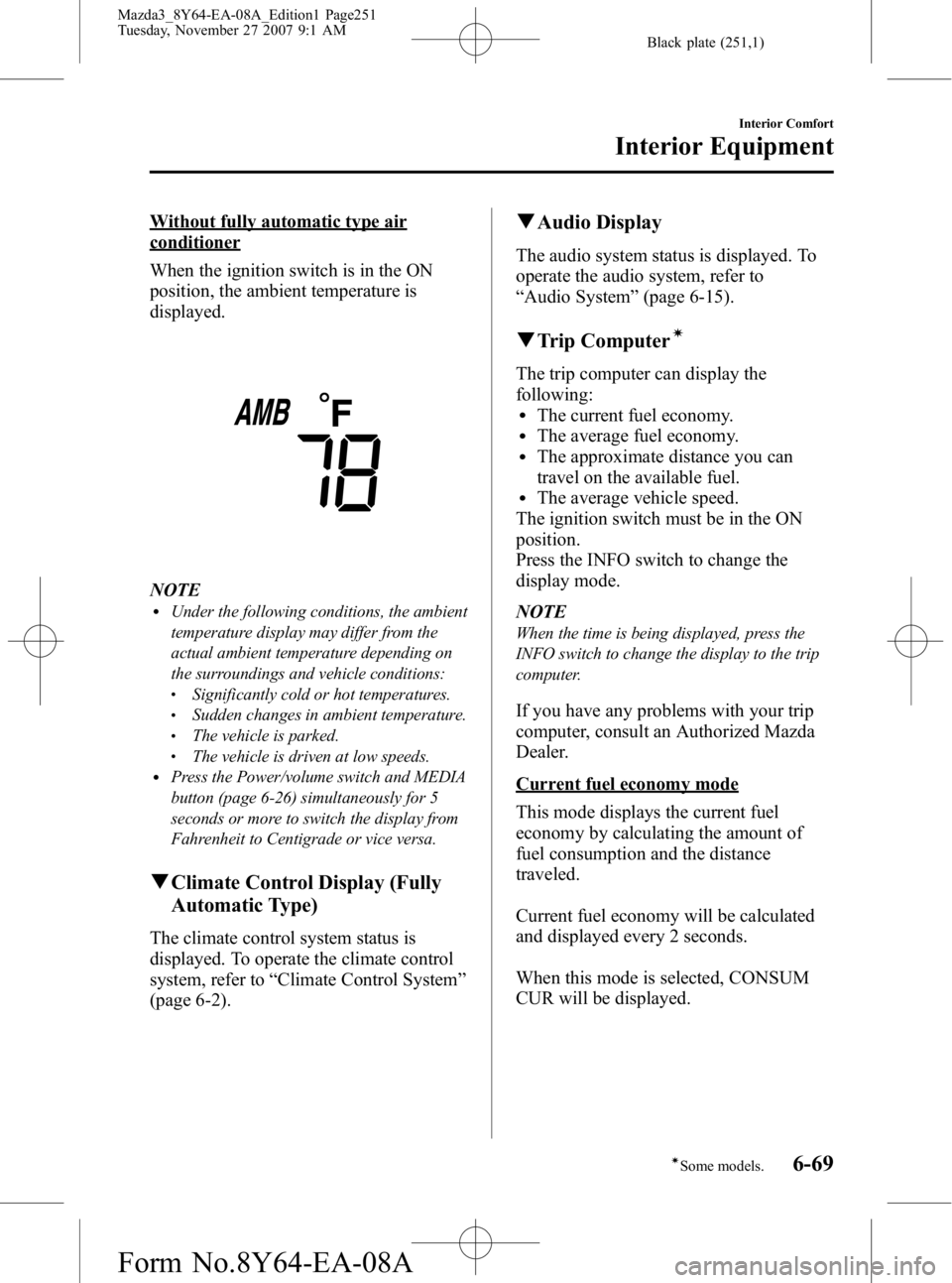 MAZDA MODEL 3 4-DOOR 2008 Service Manual Black plate (251,1)
Without fully automatic type air
conditioner
When the ignition switch is in the ON
position, the ambient temperature is
displayed.
NOTElUnder the following conditions, the ambient
MAZDA MODEL 3 4-DOOR 2008 Service Manual Black plate (251,1)
Without fully automatic type air
conditioner
When the ignition switch is in the ON
position, the ambient temperature is
displayed.
NOTElUnder the following conditions, the ambient