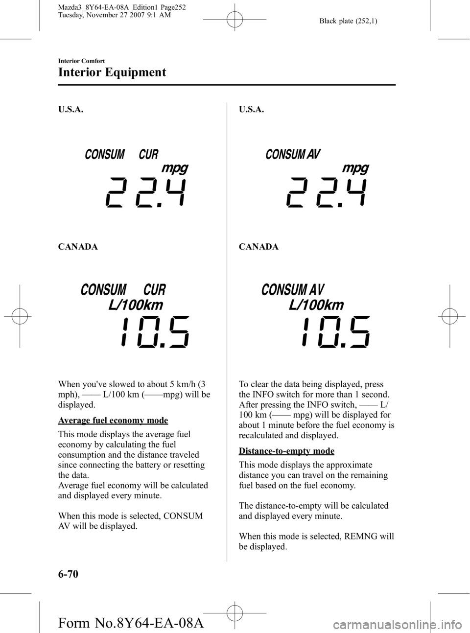 MAZDA MODEL 3 4-DOOR 2008 Service Manual Black plate (252,1)
U.S.A.
CANADA
When youve slowed to about 5 km/h (3
mph),——L/100 km ( ——mpg) will be
displayed.
Average fuel economy mode
This mode displays the average fuel
economy by cal MAZDA MODEL 3 4-DOOR 2008 Service Manual Black plate (252,1)
U.S.A.
CANADA
When youve slowed to about 5 km/h (3
mph),——L/100 km ( ——mpg) will be
displayed.
Average fuel economy mode
This mode displays the average fuel
economy by cal