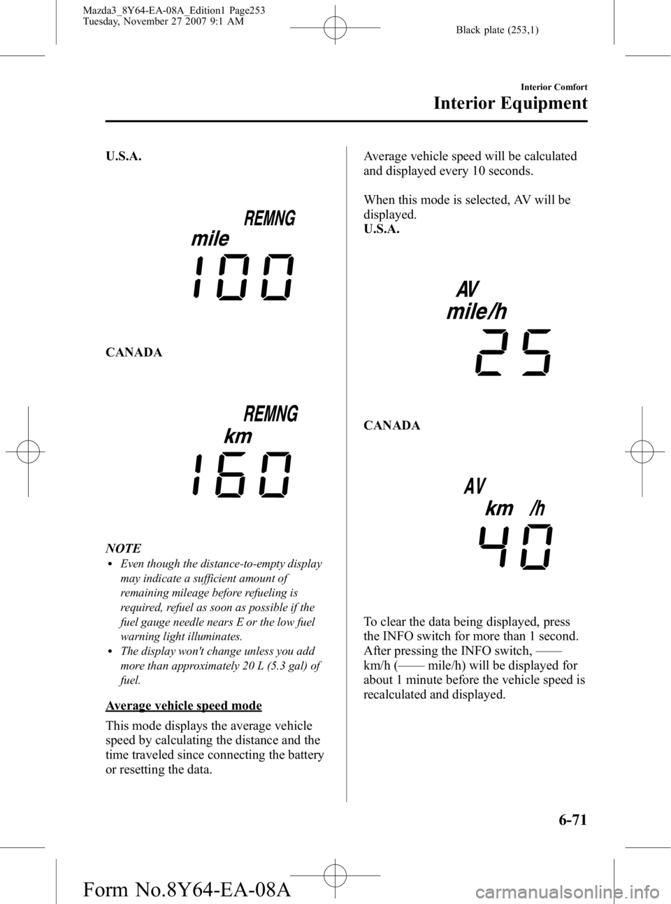 MAZDA MODEL 3 4-DOOR 2008 Service Manual Black plate (253,1)
U.S.A.
CANADA
NOTElEven though the distance-to-empty display
may indicate a sufficient amount of
remaining mileage before refueling is
required, refuel as soon as possible if the
f MAZDA MODEL 3 4-DOOR 2008 Service Manual Black plate (253,1)
U.S.A.
CANADA
NOTElEven though the distance-to-empty display
may indicate a sufficient amount of
remaining mileage before refueling is
required, refuel as soon as possible if the
f