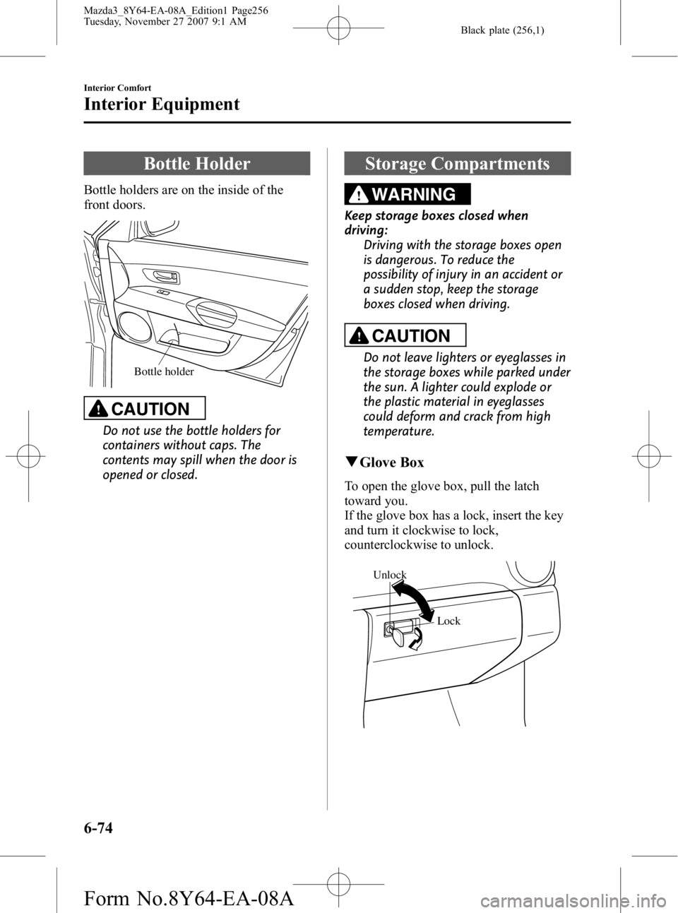 MAZDA MODEL 3 4-DOOR 2008 Owners Guide Black plate (256,1)
Bottle Holder
Bottle holders are on the inside of the
front doors.
Bottle holder
CAUTION
Do not use the bottle holders for
containers without caps. The
contents may spill when the MAZDA MODEL 3 4-DOOR 2008 Owners Guide Black plate (256,1)
Bottle Holder
Bottle holders are on the inside of the
front doors.
Bottle holder
CAUTION
Do not use the bottle holders for
containers without caps. The
contents may spill when the