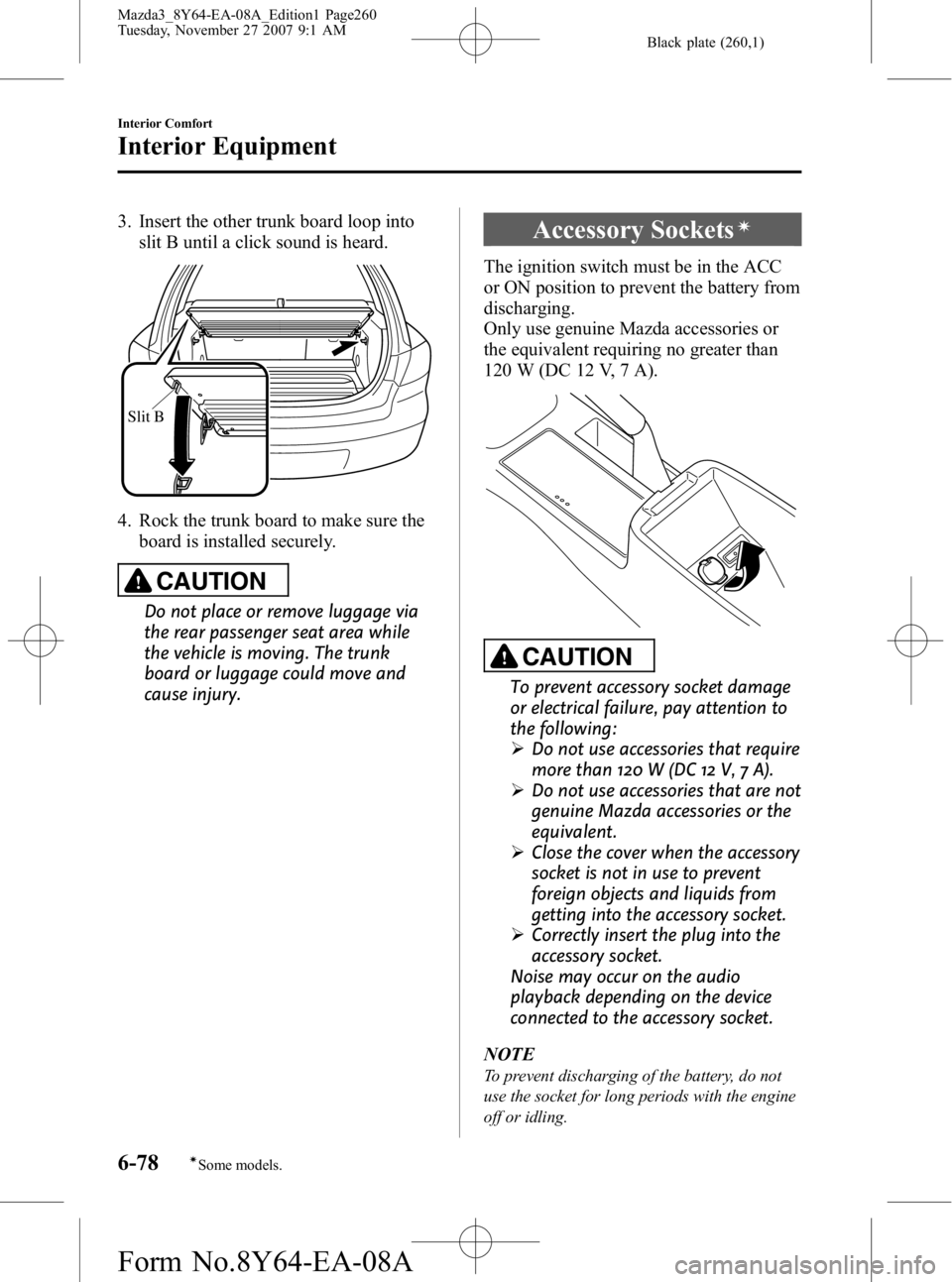 MAZDA MODEL 3 4-DOOR 2008 Workshop Manual Black plate (260,1)
3. Insert the other trunk board loop intoslit B until a click sound is heard.
Slit B
4. Rock the trunk board to make sure the
board is installed securely.
CAUTION
Do not place or r