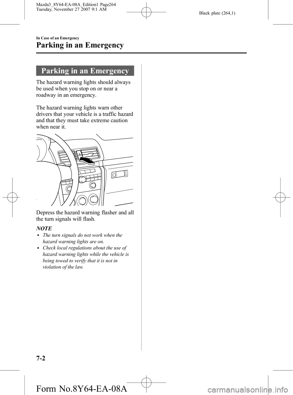 MAZDA MODEL 3 4-DOOR 2008 Owners Manual Black plate (264,1)
Parking in an Emergency
The hazard warning lights should always
be used when you stop on or near a
roadway in an emergency.
The hazard warning lights warn other
drivers that your v MAZDA MODEL 3 4-DOOR 2008 Owners Manual Black plate (264,1)
Parking in an Emergency
The hazard warning lights should always
be used when you stop on or near a
roadway in an emergency.
The hazard warning lights warn other
drivers that your v