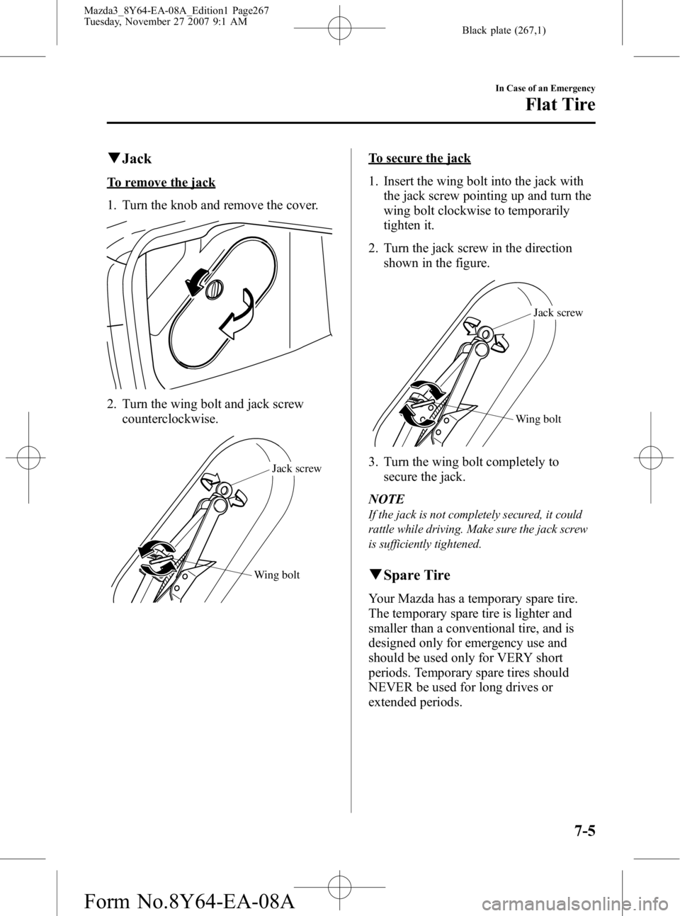 MAZDA MODEL 3 4-DOOR 2008 Owners Manual Black plate (267,1)
qJack
To remove the jack
1. Turn the knob and remove the cover.
2. Turn the wing bolt and jack screw
counterclockwise.
Wing bolt Jack screw
To secure the jack
1. Insert the wing bo MAZDA MODEL 3 4-DOOR 2008 Owners Manual Black plate (267,1)
qJack
To remove the jack
1. Turn the knob and remove the cover.
2. Turn the wing bolt and jack screw
counterclockwise.
Wing bolt Jack screw
To secure the jack
1. Insert the wing bo