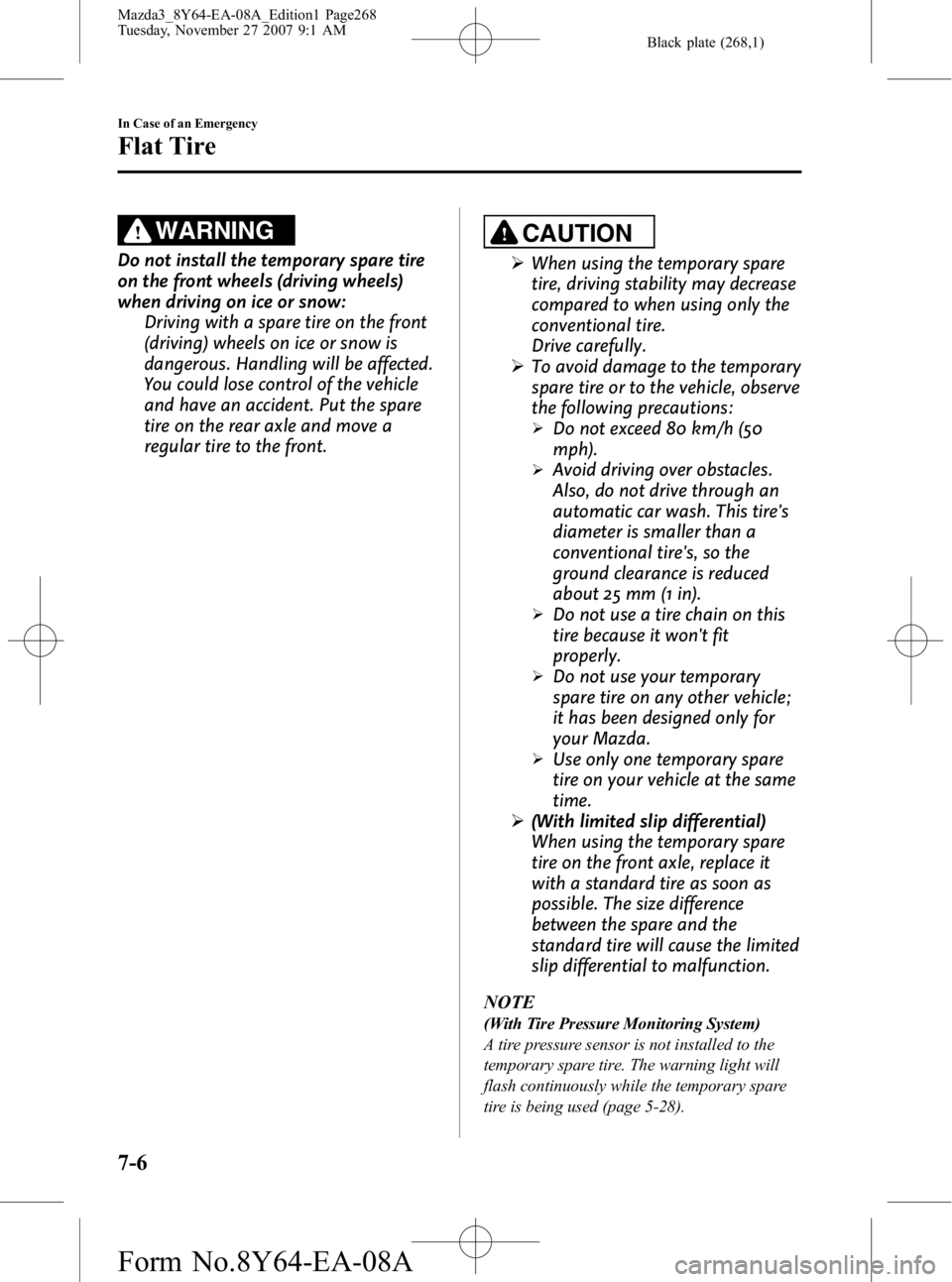 MAZDA MODEL 3 5-DOOR 2008 Owners Guide Black plate (268,1)
WARNING
Do not install the temporary spare tire
on the front wheels (driving wheels)
when driving on ice or snow:Driving with a spare tire on the front
(driving) wheels on ice or s MAZDA MODEL 3 5-DOOR 2008 Owners Guide Black plate (268,1)
WARNING
Do not install the temporary spare tire
on the front wheels (driving wheels)
when driving on ice or snow:Driving with a spare tire on the front
(driving) wheels on ice or s