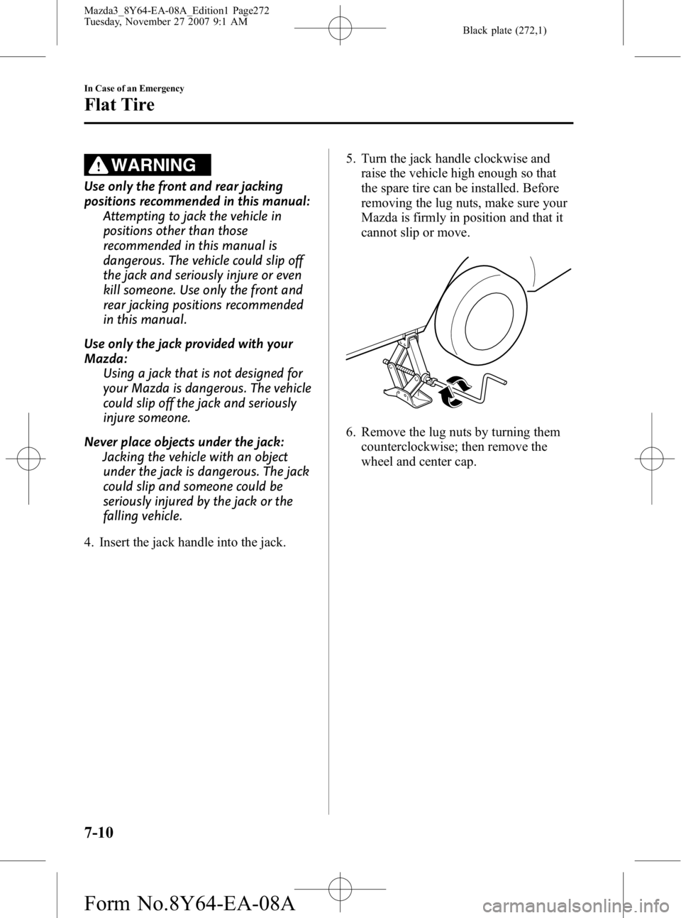 MAZDA MODEL 3 4-DOOR 2008 Owners Manual Black plate (272,1)
WARNING
Use only the front and rear jacking
positions recommended in this manual:Attempting to jack the vehicle in
positions other than those
recommended in this manual is
dangerou MAZDA MODEL 3 4-DOOR 2008 Owners Manual Black plate (272,1)
WARNING
Use only the front and rear jacking
positions recommended in this manual:Attempting to jack the vehicle in
positions other than those
recommended in this manual is
dangerou