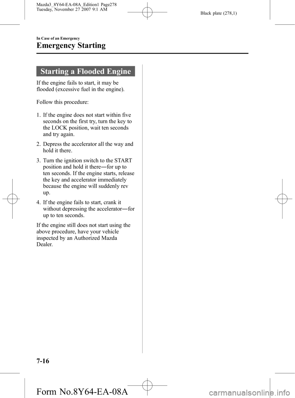 MAZDA MODEL 3 4-DOOR 2008 Owners Guide Black plate (278,1)
Starting a Flooded Engine
If the engine fails to start, it may be
flooded (excessive fuel in the engine).
Follow this procedure:
1. If the engine does not start within fiveseconds MAZDA MODEL 3 4-DOOR 2008 Owners Guide Black plate (278,1)
Starting a Flooded Engine
If the engine fails to start, it may be
flooded (excessive fuel in the engine).
Follow this procedure:
1. If the engine does not start within fiveseconds