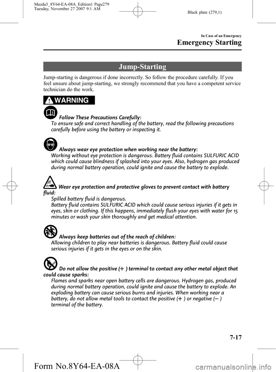 MAZDA MODEL 3 5-DOOR 2008 Owners Manual Black plate (279,1)
Jump-Starting
Jump-starting is dangerous if done incorrectly. So follow the procedure carefully. If you
feel unsure about jump-starting, we strongly recommend that you have a compe MAZDA MODEL 3 5-DOOR 2008 Owners Manual Black plate (279,1)
Jump-Starting
Jump-starting is dangerous if done incorrectly. So follow the procedure carefully. If you
feel unsure about jump-starting, we strongly recommend that you have a compe