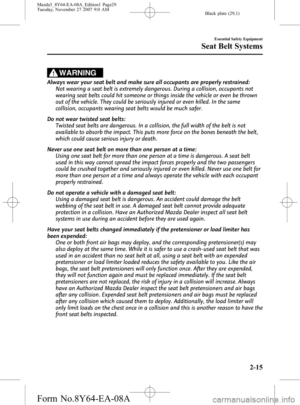 MAZDA MODEL 3 5-DOOR 2008 Owners Manual Black plate (29,1)
WARNING
Always wear your seat belt and make sure all occupants are properly restrained:Not wearing a seat belt is extremely dangerous. During a collision, occupants not
wearing seat MAZDA MODEL 3 5-DOOR 2008 Owners Manual Black plate (29,1)
WARNING
Always wear your seat belt and make sure all occupants are properly restrained:Not wearing a seat belt is extremely dangerous. During a collision, occupants not
wearing seat