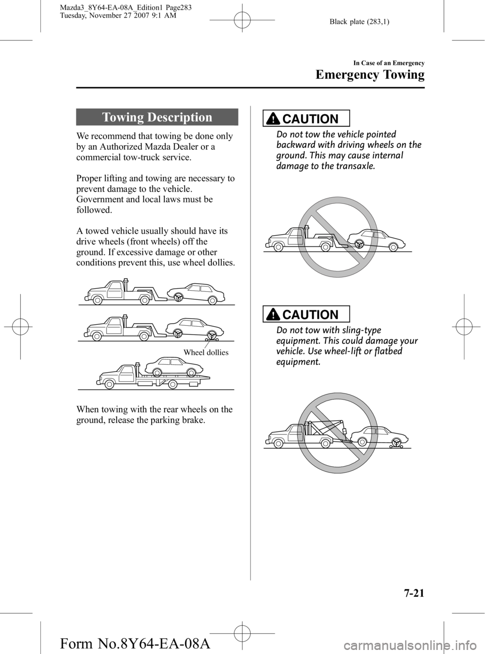 MAZDA MODEL 3 5-DOOR 2008 Owners Manual Black plate (283,1)
Towing Description
We recommend that towing be done only
by an Authorized Mazda Dealer or a
commercial tow-truck service.
Proper lifting and towing are necessary to
prevent damage MAZDA MODEL 3 5-DOOR 2008 Owners Manual Black plate (283,1)
Towing Description
We recommend that towing be done only
by an Authorized Mazda Dealer or a
commercial tow-truck service.
Proper lifting and towing are necessary to
prevent damage