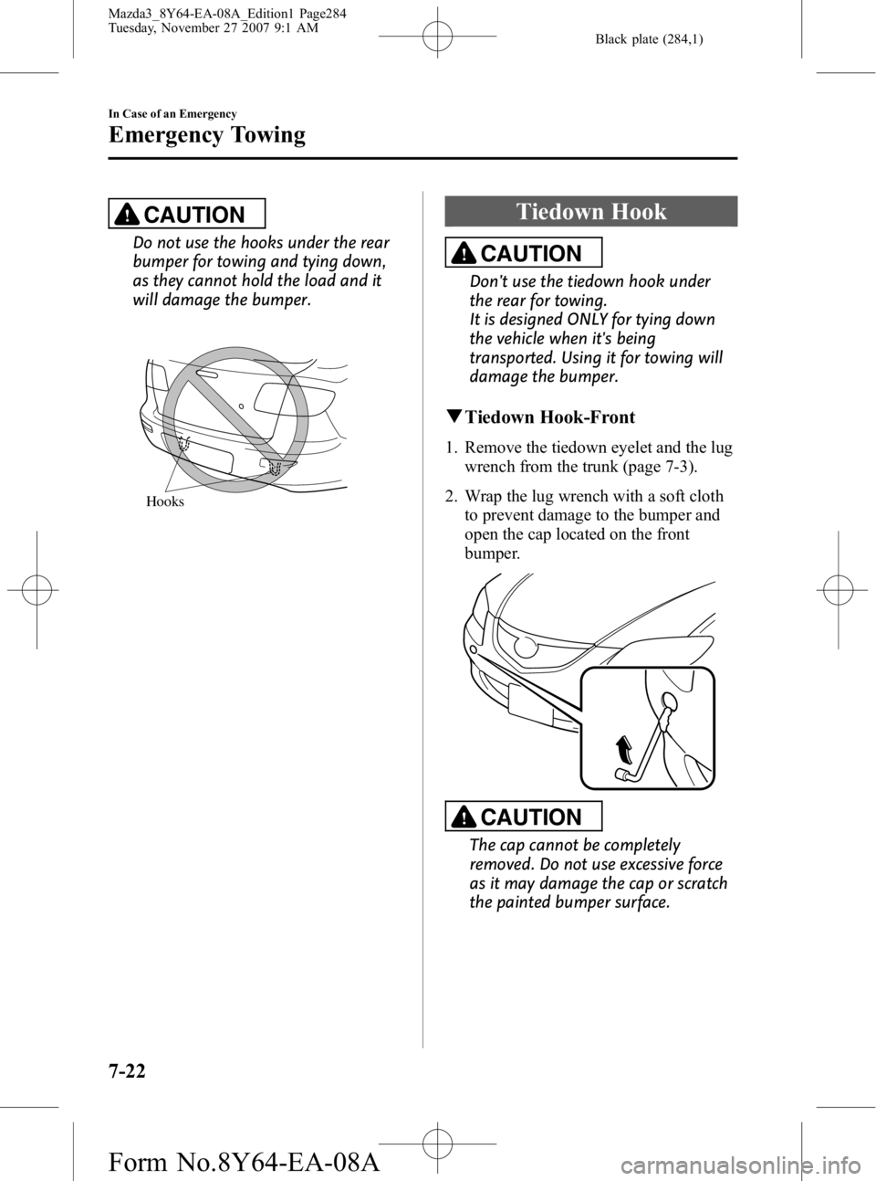 MAZDA MODEL 3 4-DOOR 2008 Owners Manual Black plate (284,1)
CAUTION
Do not use the hooks under the rear
bumper for towing and tying down,
as they cannot hold the load and it
will damage the bumper.
Hooks
Tiedown Hook
CAUTION
Dont use the t MAZDA MODEL 3 4-DOOR 2008 Owners Manual Black plate (284,1)
CAUTION
Do not use the hooks under the rear
bumper for towing and tying down,
as they cannot hold the load and it
will damage the bumper.
Hooks
Tiedown Hook
CAUTION
Dont use the t