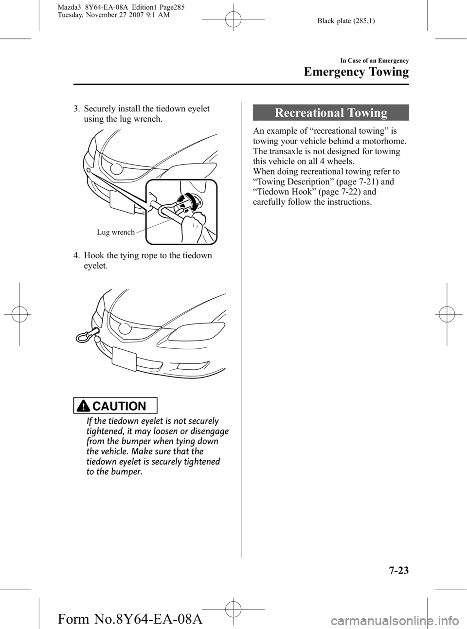 MAZDA MODEL 3 4-DOOR 2008 Owners Manual Black plate (285,1)
3. Securely install the tiedown eyeletusing the lug wrench.
Lug wrench
4. Hook the tying rope to the tiedown
eyelet.
CAUTION
If the tiedown eyelet is not securely
tightened, it may MAZDA MODEL 3 4-DOOR 2008 Owners Manual Black plate (285,1)
3. Securely install the tiedown eyeletusing the lug wrench.
Lug wrench
4. Hook the tying rope to the tiedown
eyelet.
CAUTION
If the tiedown eyelet is not securely
tightened, it may