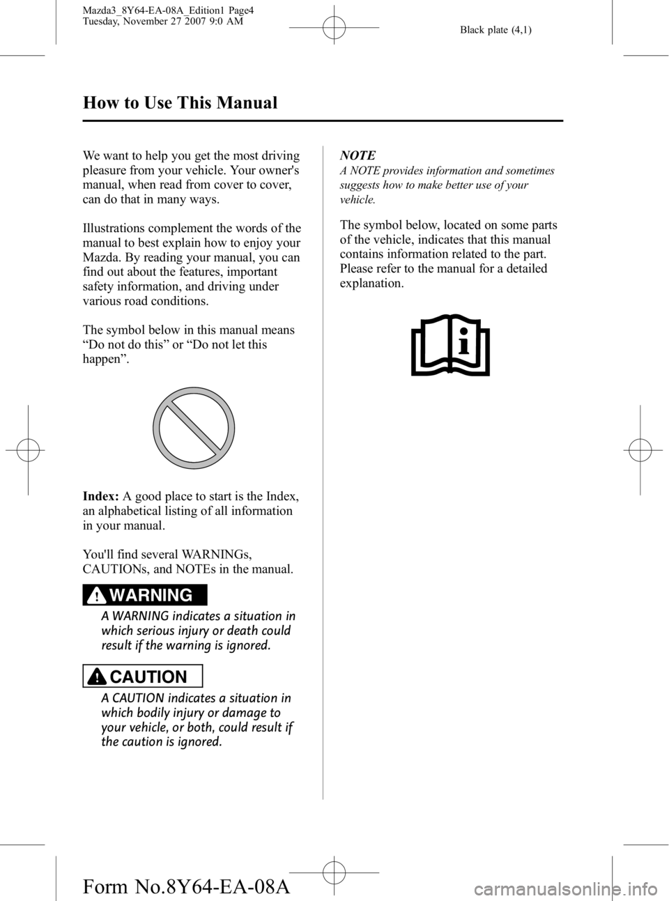 MAZDA MODEL 3 5-DOOR 2008 Owners Manual Black plate (4,1)
We want to help you get the most driving
pleasure from your vehicle. Your owners
manual, when read from cover to cover,
can do that in many ways.
Illustrations complement the words MAZDA MODEL 3 5-DOOR 2008 Owners Manual Black plate (4,1)
We want to help you get the most driving
pleasure from your vehicle. Your owners
manual, when read from cover to cover,
can do that in many ways.
Illustrations complement the words