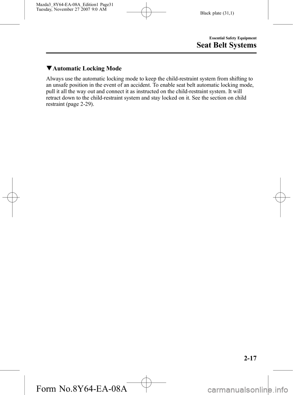MAZDA MODEL 3 4-DOOR 2008 Owners Guide Black plate (31,1)
qAutomatic Locking Mode
Always use the automatic locking mode to keep the child-restraint system from shifting to
an unsafe position in the event of an accident. To enable seat belt MAZDA MODEL 3 4-DOOR 2008 Owners Guide Black plate (31,1)
qAutomatic Locking Mode
Always use the automatic locking mode to keep the child-restraint system from shifting to
an unsafe position in the event of an accident. To enable seat belt