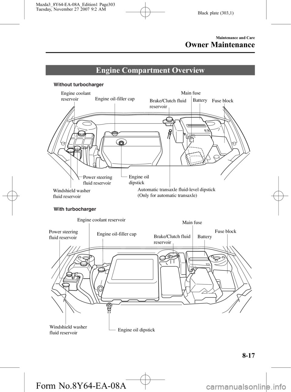 MAZDA MODEL 3 4-DOOR 2008  Owners Manual Black plate (303,1)
Engine Compartment Overview
Main fuse
Automatic transaxle fluid-level dipstick 
(Only for automatic transaxle) Brake/Clutch fluid 
reservoir
Engine coolant 
reservoir
Engine oil 
d