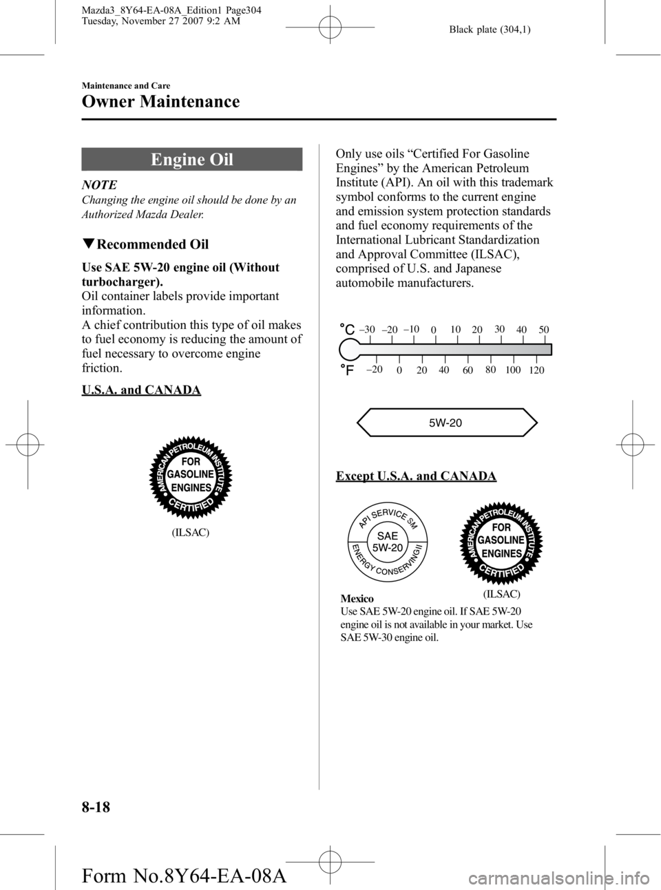 MAZDA MODEL 3 4-DOOR 2008 Manual PDF Black plate (304,1)
Engine Oil
NOTE
Changing the engine oil should be done by an
Authorized Mazda Dealer.
qRecommended Oil
Use SAE 5W-20 engine oil (Without
turbocharger).
Oil container labels provide