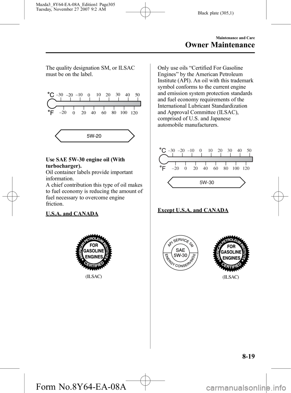 MAZDA MODEL 3 4-DOOR 2008 Manual PDF Black plate (305,1)
The quality designation SM, or ILSAC
must be on the label.
5W-20
120
100
80
60
40
20
0
–20
5040
30
20
10
0
–10
–20
–30
Use SAE 5W-30 engine oil (With
turbocharger).
Oil con