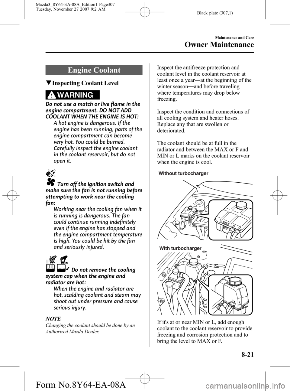 MAZDA MODEL 3 4-DOOR 2008  Owners Manual Black plate (307,1)
Engine Coolant
qInspecting Coolant Level
WARNING
Do not use a match or live flame in the
engine compartment. DO NOT ADD
COOLANT WHEN THE ENGINE IS HOT:
A hot engine is dangerous. I