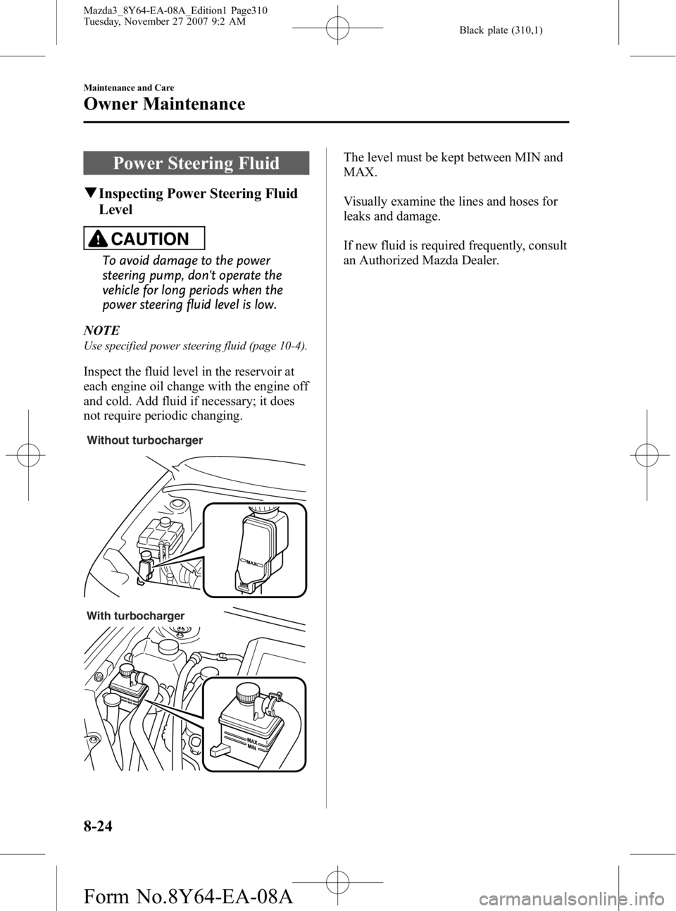 MAZDA MODEL 3 4-DOOR 2008 Manual Online Black plate (310,1)
Power Steering Fluid
qInspecting Power Steering Fluid
Level
CAUTION
To avoid damage to the power
steering pump, dont operate the
vehicle for long periods when the
power steering f